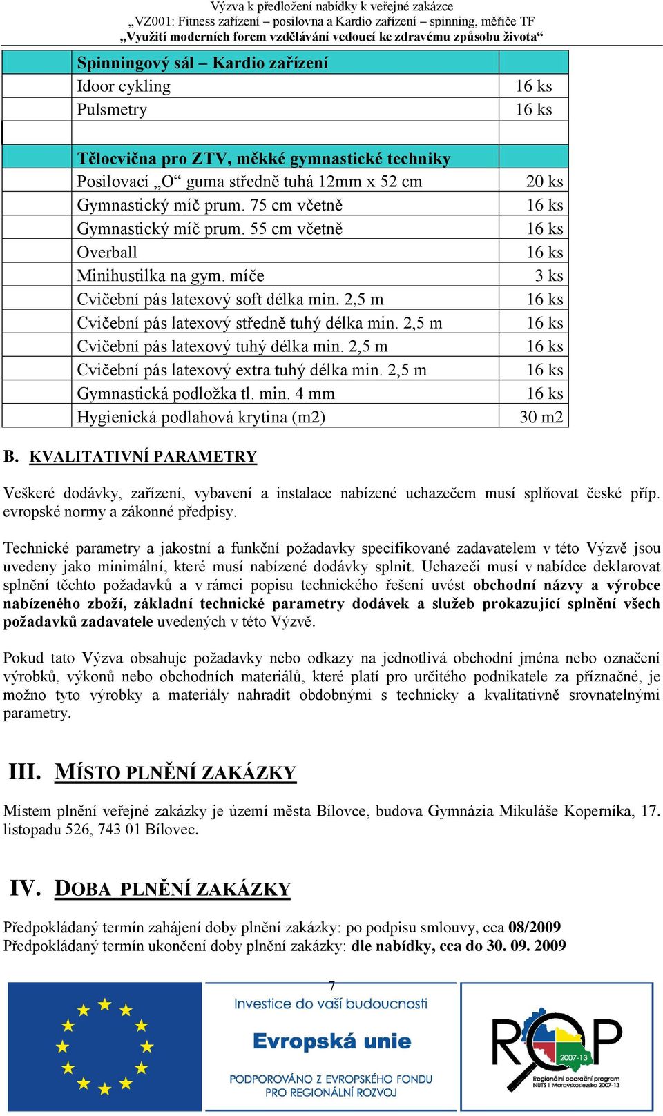 2,5 m Cvičební pás latexový tuhý délka min. 2,5 m Cvičební pás latexový extra tuhý délka min. 2,5 m Gymnastická podložka tl. min. 4 mm Hygienická podlahová krytina (m2) 20 ks 3 ks 30 m2 B.