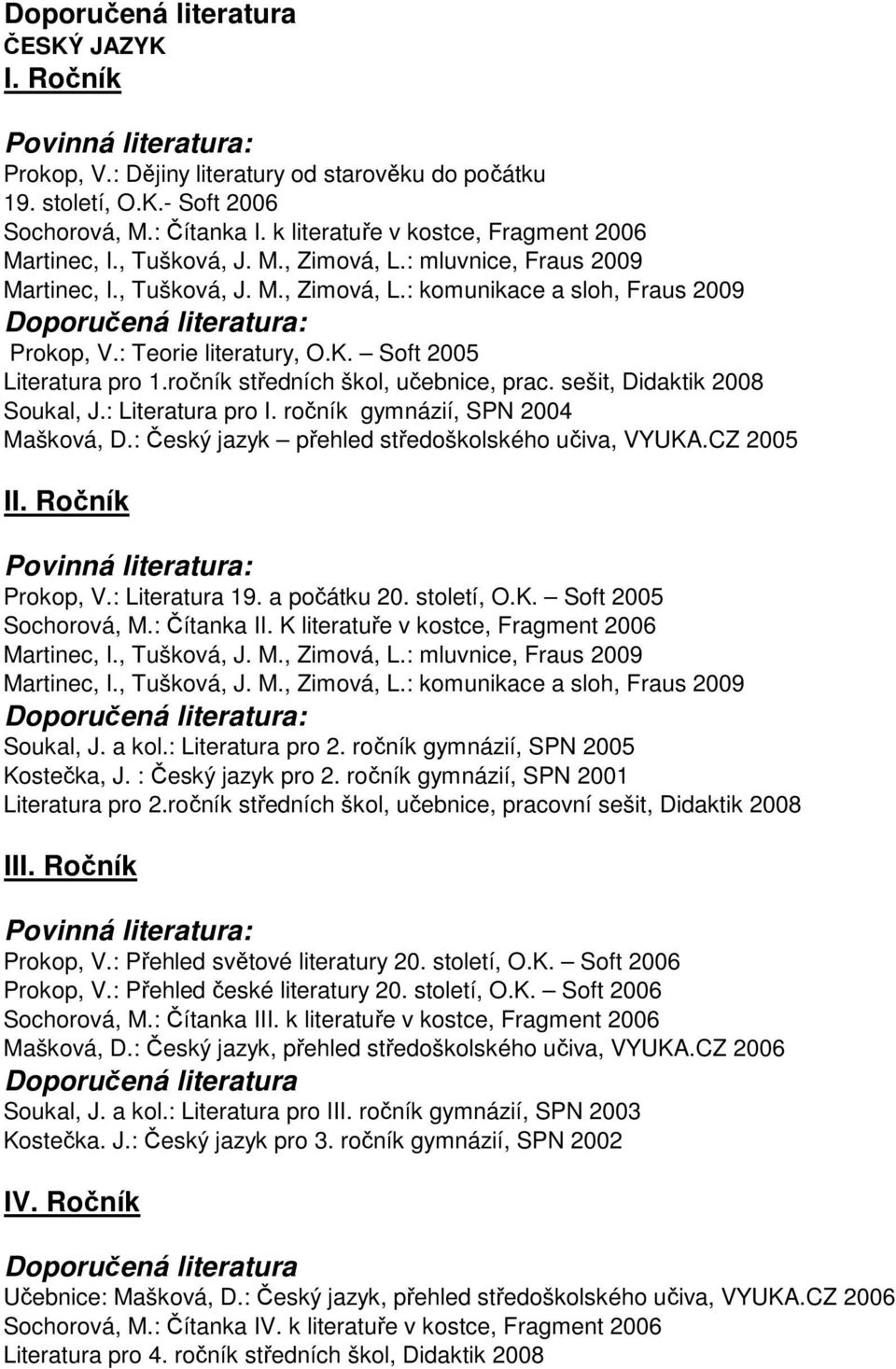 sešit, Didaktik 2008 Soukal, J.: Literatura pro I. ročník gymnázií, SPN 2004 Mašková, D.: Český jazyk přehled středoškolského učiva, VYUKA.CZ 2005 Prokop, V.: Literatura 19. a počátku 20. století, O.