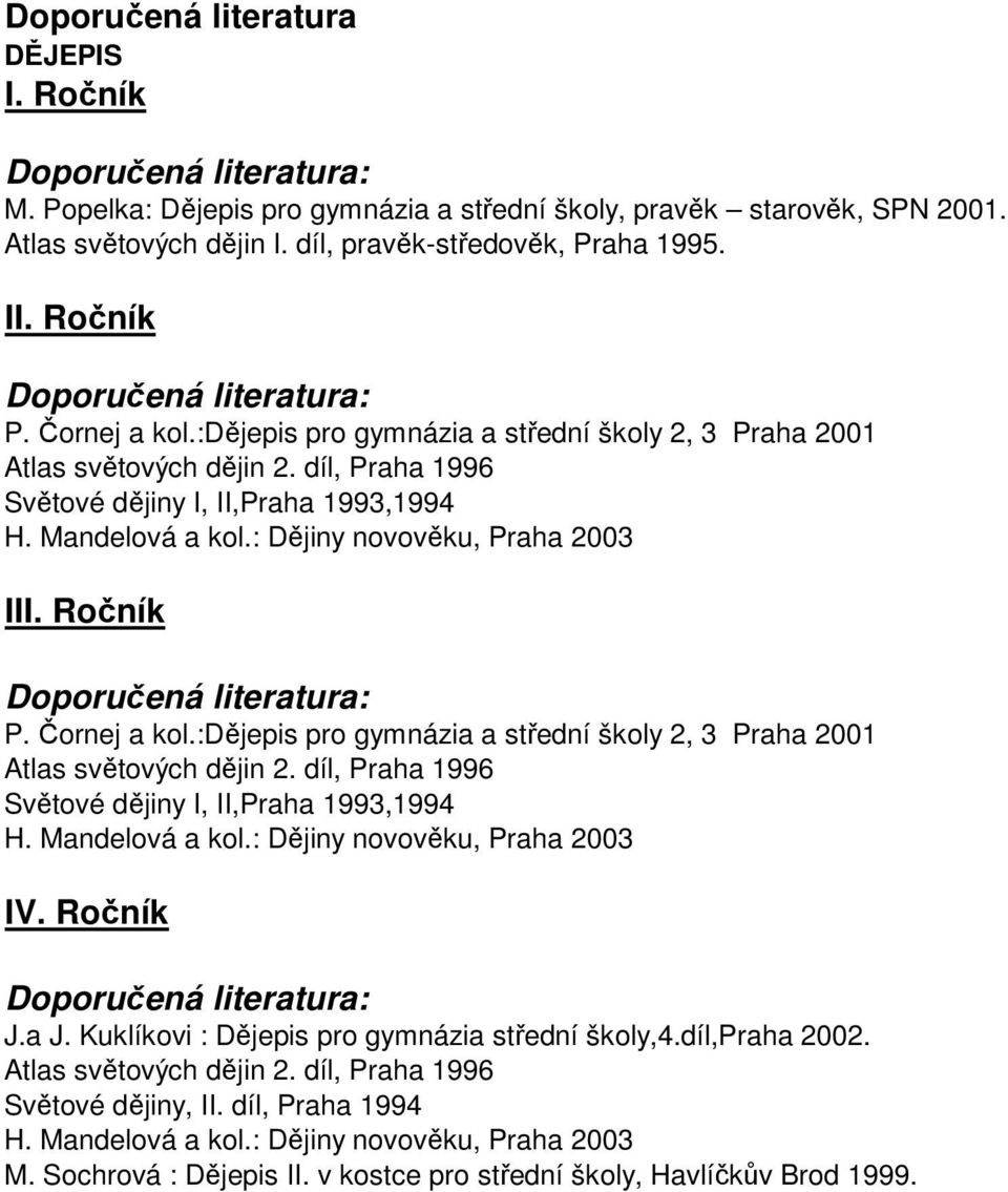 :dějepis pro gymnázia a střední školy 2, 3 Praha 2001 Atlas světových dějin 2. díl, Praha 1996 Světové dějiny I, II,Praha 1993,1994 H. Mandelová a kol.: Dějiny novověku, Praha 2003 J.a J.