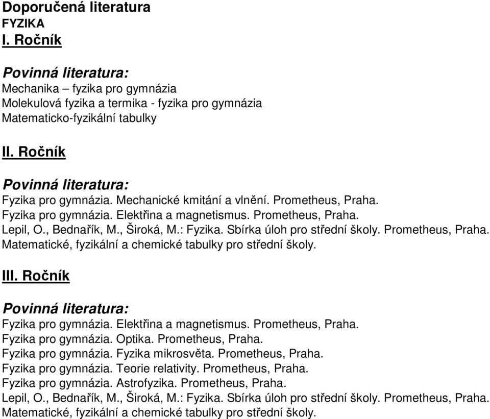 I Fyzika pro gymnázia. Elektřina a magnetismus. Prometheus, Praha. Fyzika pro gymnázia. Optika. Prometheus, Praha. Fyzika pro gymnázia. Fyzika mikrosvěta. Prometheus, Praha. Fyzika pro gymnázia. Teorie relativity.