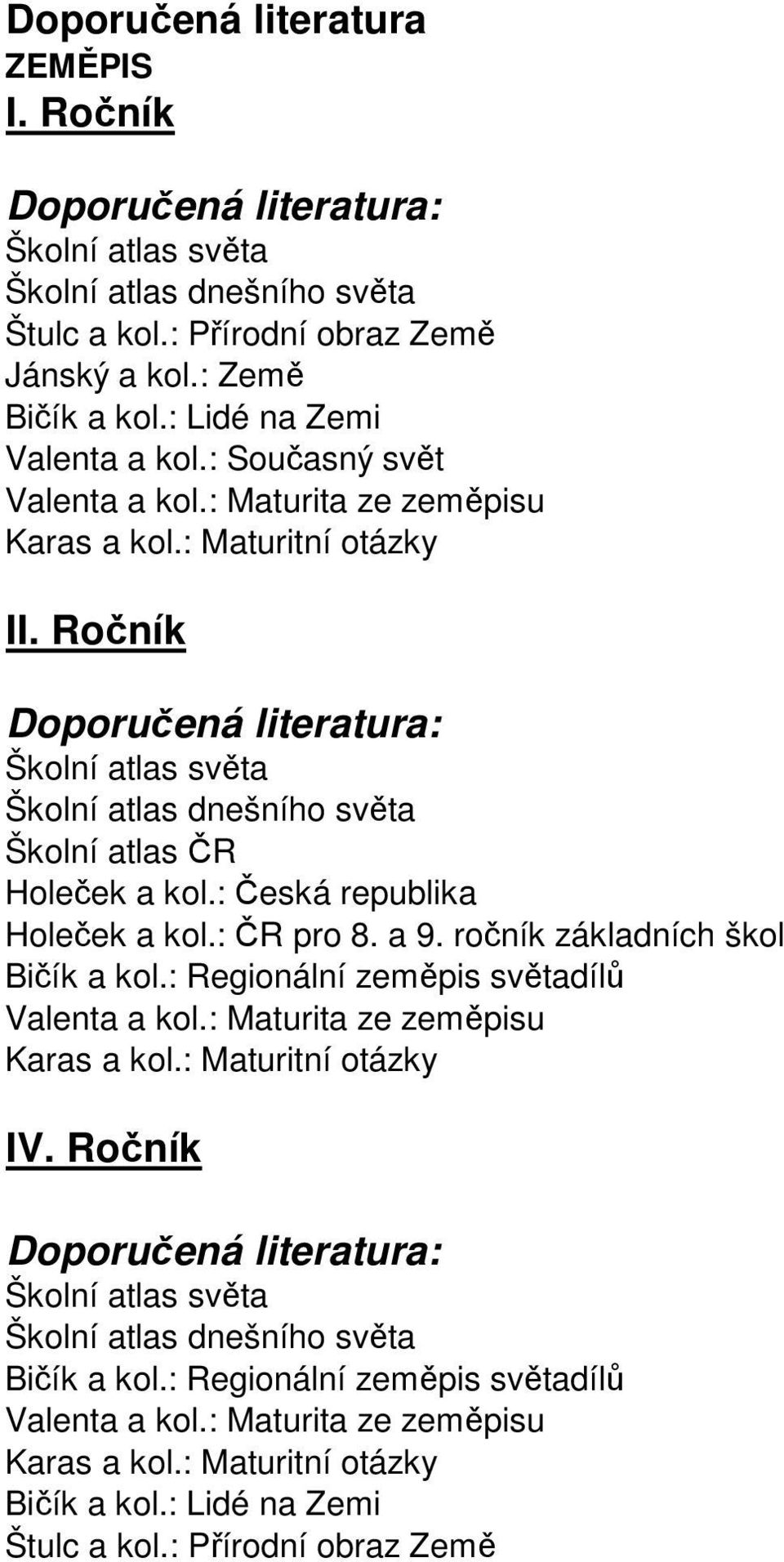 : Česká republika Holeček a kol.: ČR pro 8. a 9. ročník základních škol Bičík a kol.: Regionální zeměpis světadílů Valenta a kol.: Maturita ze zeměpisu Karas a kol.