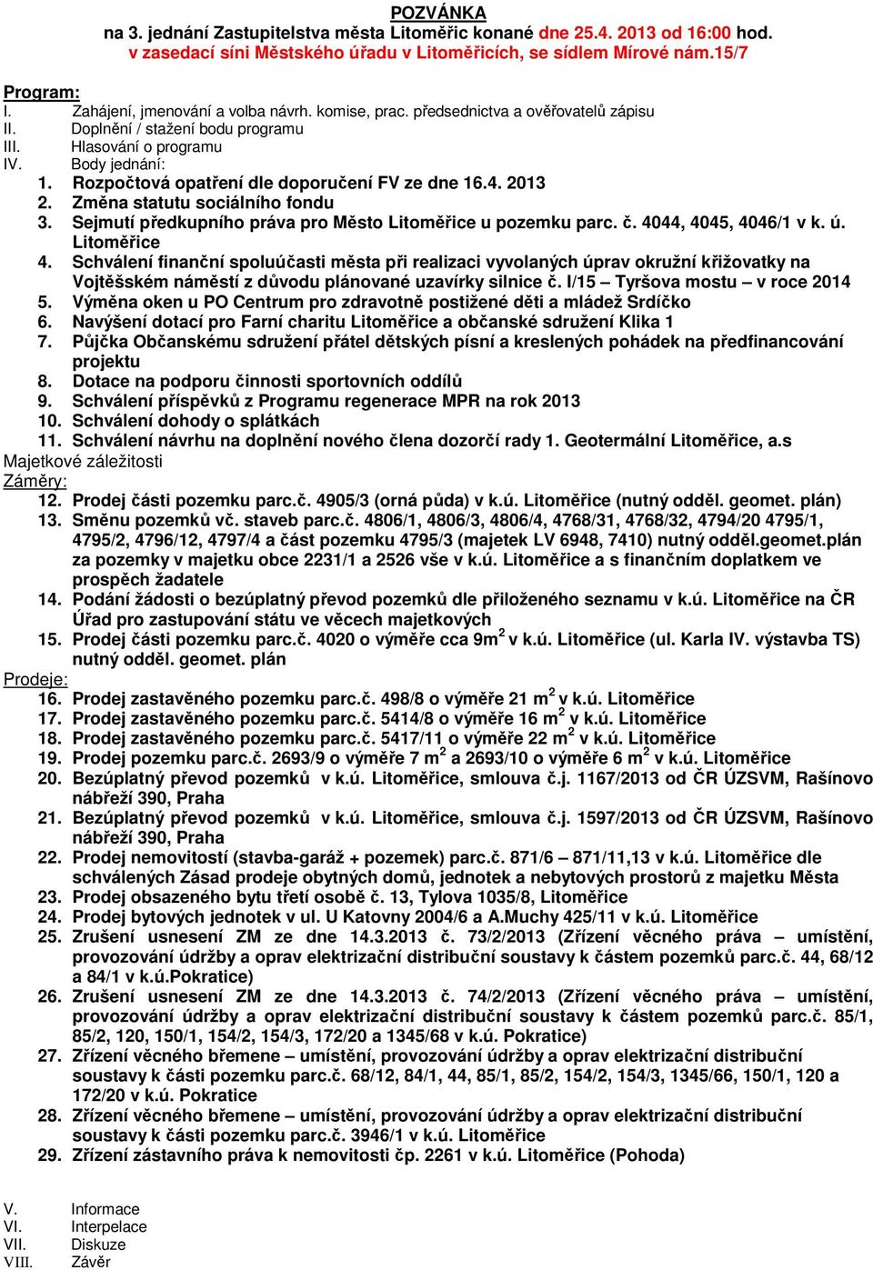 Rozpočtová opatření dle doporučení FV ze dne 16.4. 2013 2. Změna statutu sociálního fondu 3. Sejmutí předkupního práva pro Město Litoměřice u pozemku parc. č. 4044, 4045, 4046/1 v k. ú. Litoměřice 4.