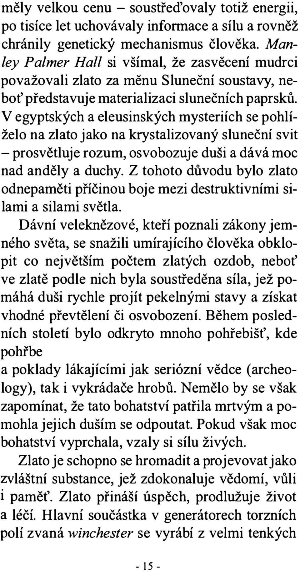 V egyptských a eleusinských mysteriích se pohlíželo na zlato jako na krystalizovaný sluneční svit - prosvětluje rozum, osvobozuje duši a dává moc nad anděly a duchy.