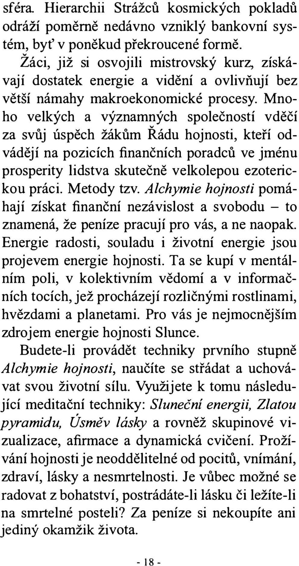 Mnoho velkých a významných společností vděčí za svůj úspěch žákům Řádu hojnosti, kteří odvádějí na pozicích finančních poradců ve jménu prosperity lidstva skutečně velkolepou ezoterickou práci.