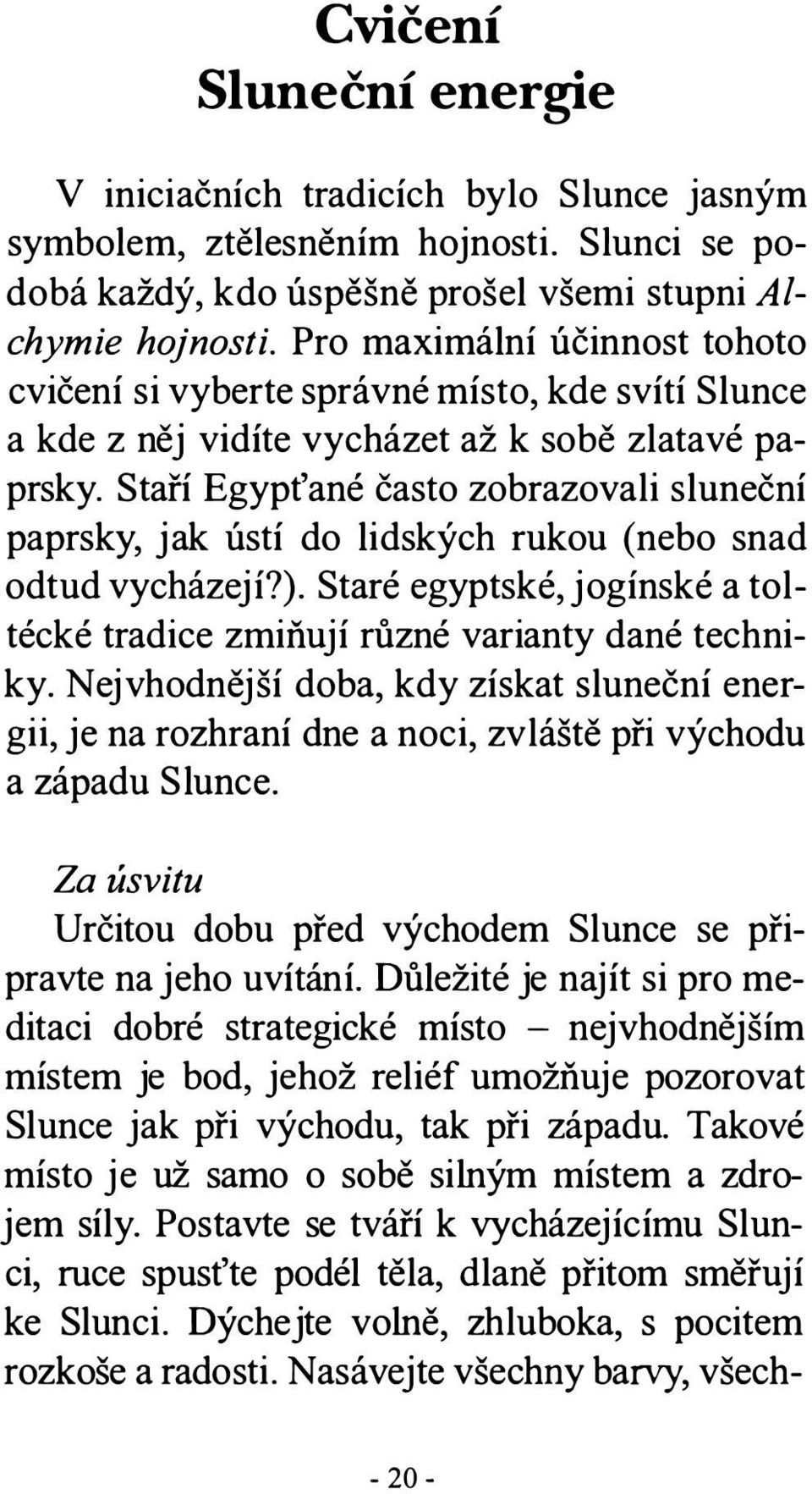 Staří Egypťané často zobrazovali sluneční paprsky, jak ústí do lidských rukou (nebo snad odtud vycházejí?). Staré egyptské, jogínské a toltécké tradice zmiňují různé varianty dané techniky.