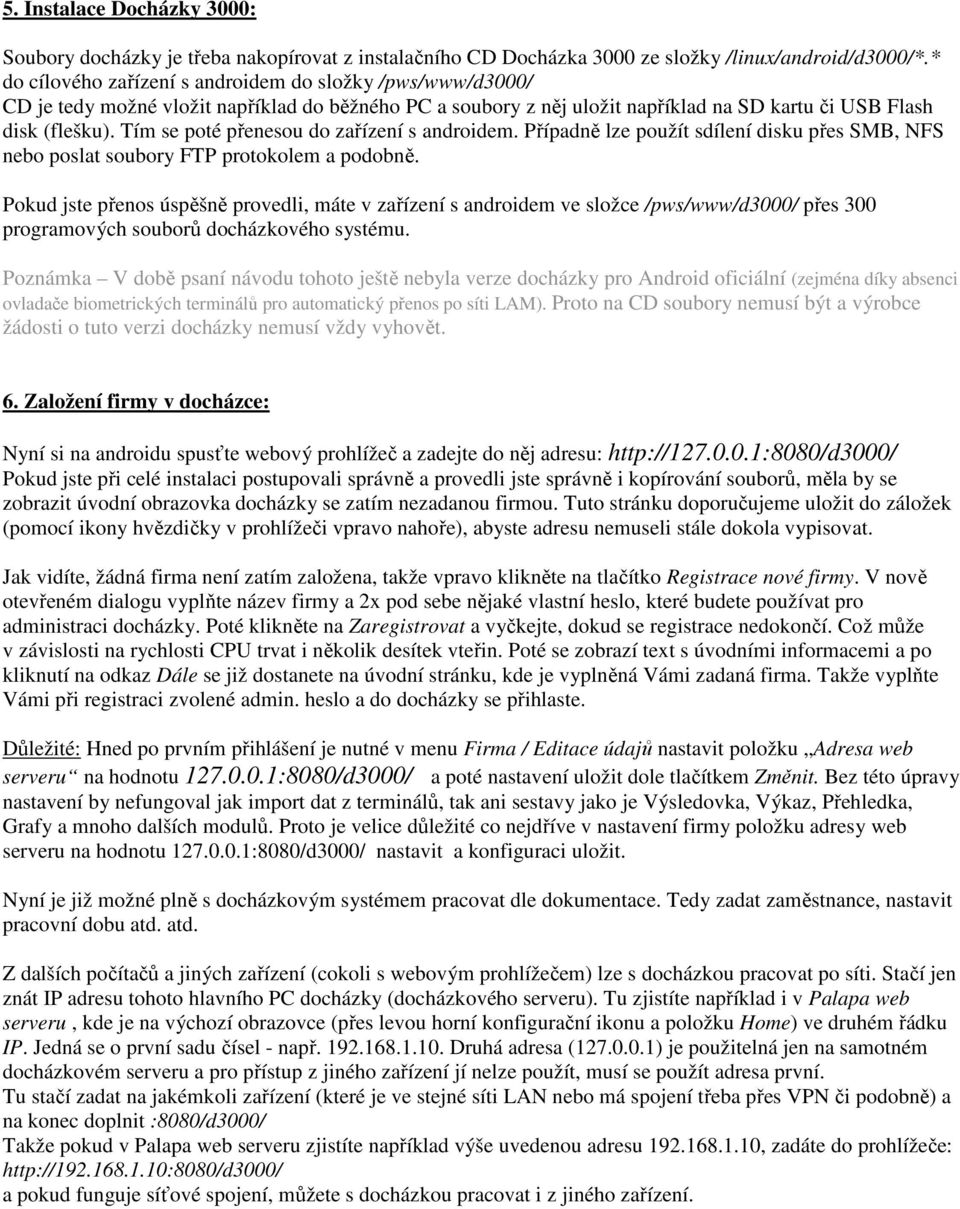 Tím se poté přenesou do zařízení s androidem. Případně lze použít sdílení disku přes SMB, NFS nebo poslat soubory FTP protokolem a podobně.