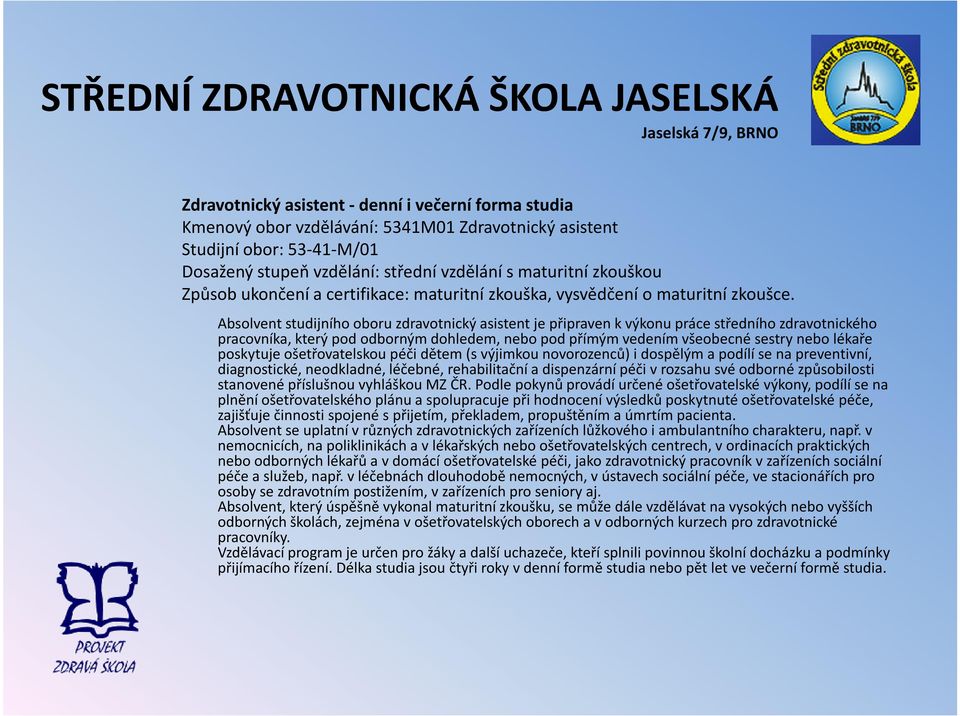 Absolvent studijního oboru zdravotnický asistent je připraven k výkonu práce středního zdravotnického pracovníka, který pod odborným dohledem, nebo pod přímým vedením všeobecné sestry nebo lékaře