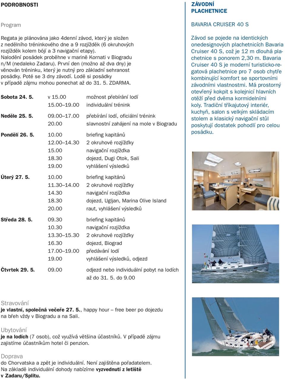Lodě si posádky v případě zájmu mohou ponechat až do 31. 5. ZDARMA. Sobota 24. 5. v 15.00 možnost přebírání lodí 15.00 19.00 individuální trénink Neděle 25. 5. 09.00 17.