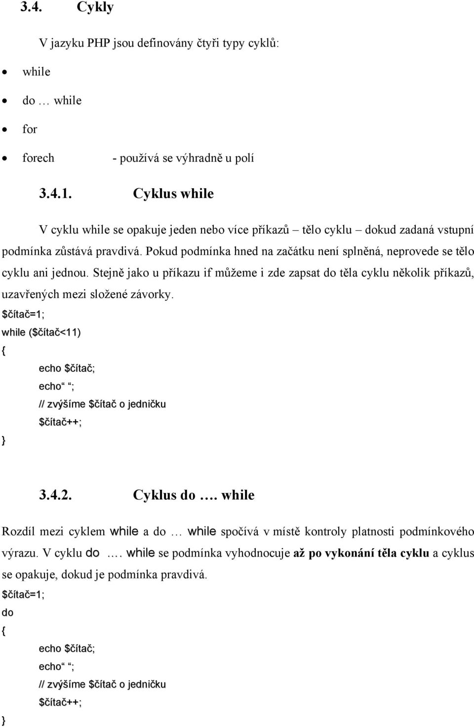 Pokud podmínka hned na začátku není splněná, neprovede se tělo cyklu ani jednou. Stejně jako u příkazu if můžeme i zde zapsat do těla cyklu několik příkazů, uzavřených mezi složené závorky.