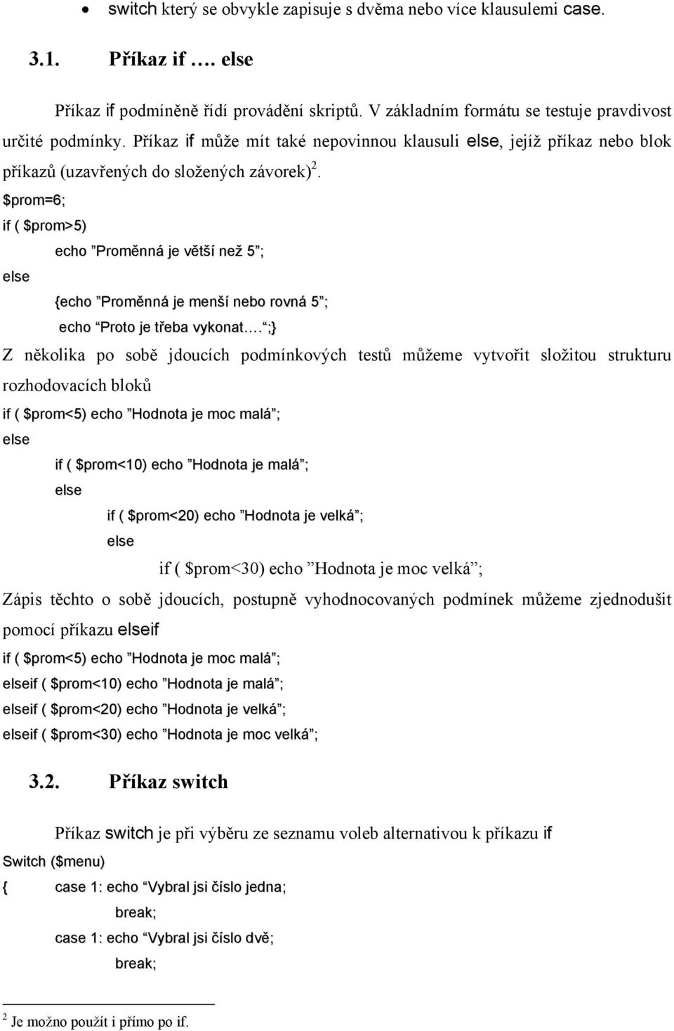 $prom=6; if ( $prom>5) echo Proměnná je větší než 5 ; else {echo Proměnná je menší nebo rovná 5 ; echo Proto je třeba vykonat.