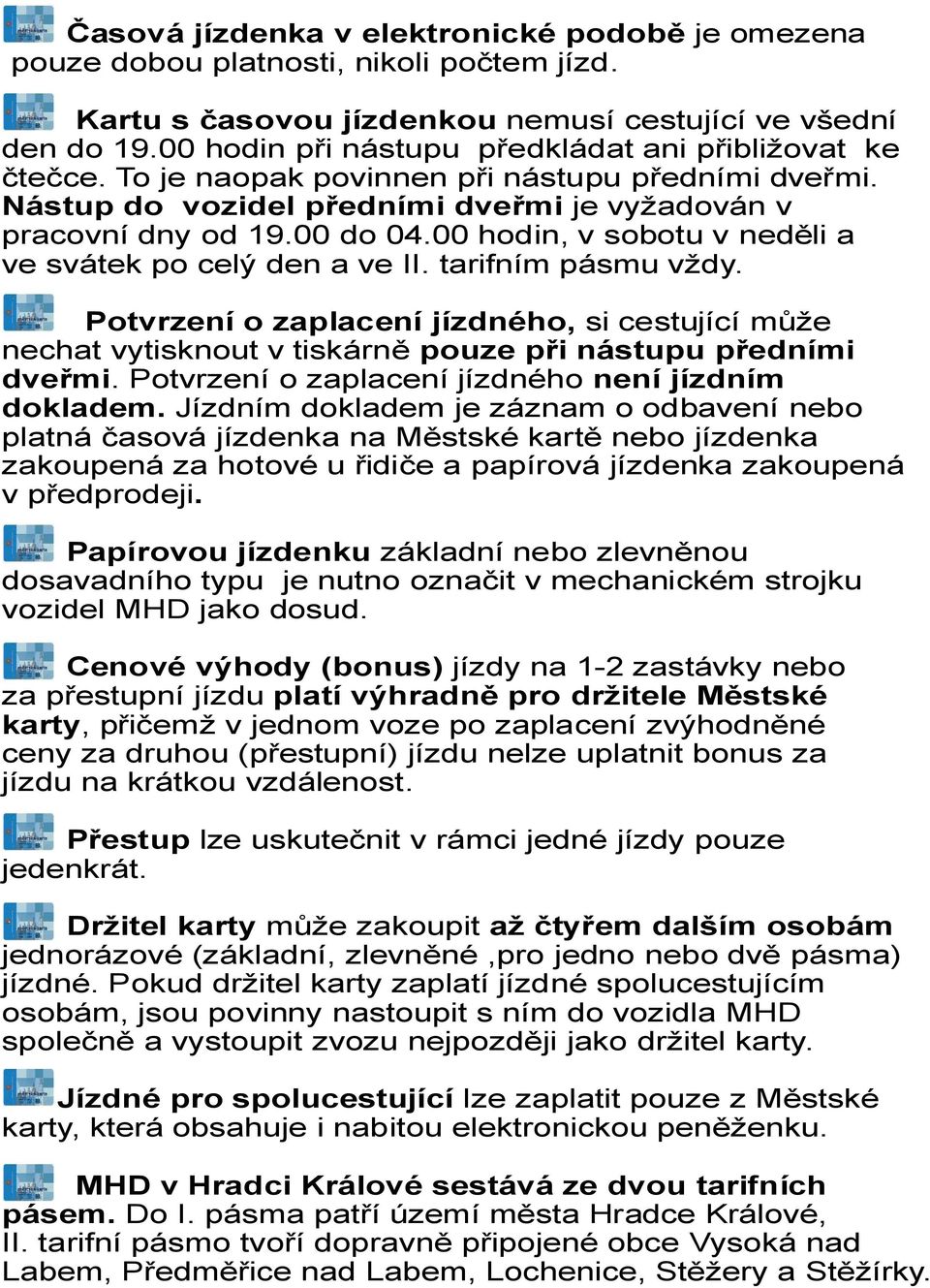 00 hodin, v sobotu v neděli a ve svátek po celý den a ve II. tarifním pásmu vždy. Potvrzení o zaplacení jízdného, si cestující může nechat vytisknout v tiskárně pouze při nástupu předními dveřmi.