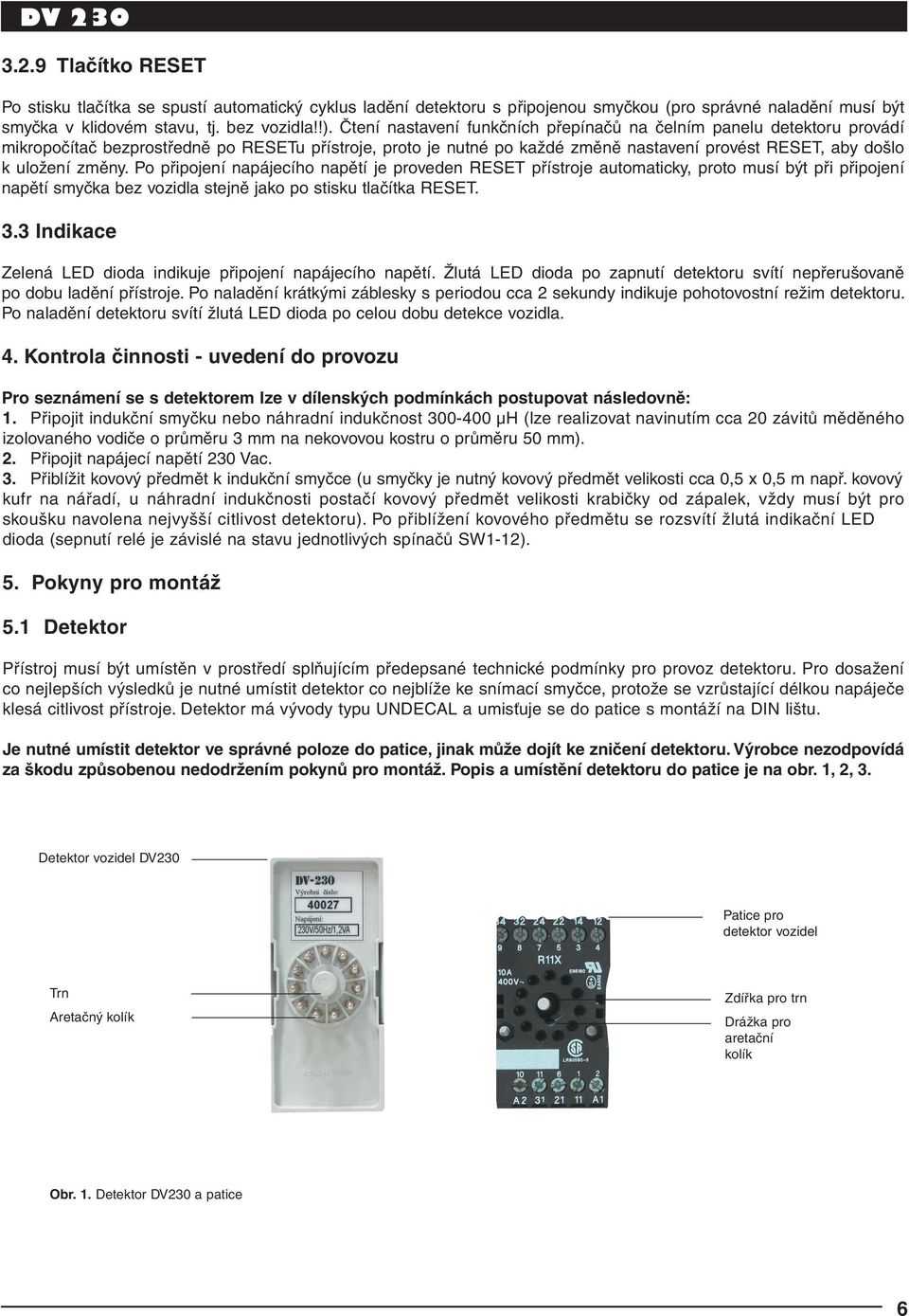 Po připojení napájecího napětí je proveden RESET přístroje automaticky, proto musí být při připojení napětí smyčka bez vozidla stejně jako po stisku tlačítka RESET. 3.