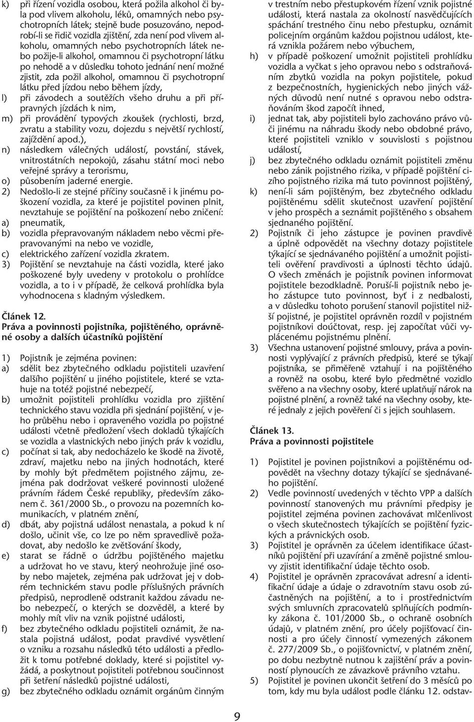 psychotropní látku pfied jízdou nebo bûhem jízdy, l) pfii závodech a soutûïích v eho druhu a pfii pfiípravn ch jízdách k nim, m) pfii provádûní typov ch zkou ek (rychlosti, brzd, zvratu a stability