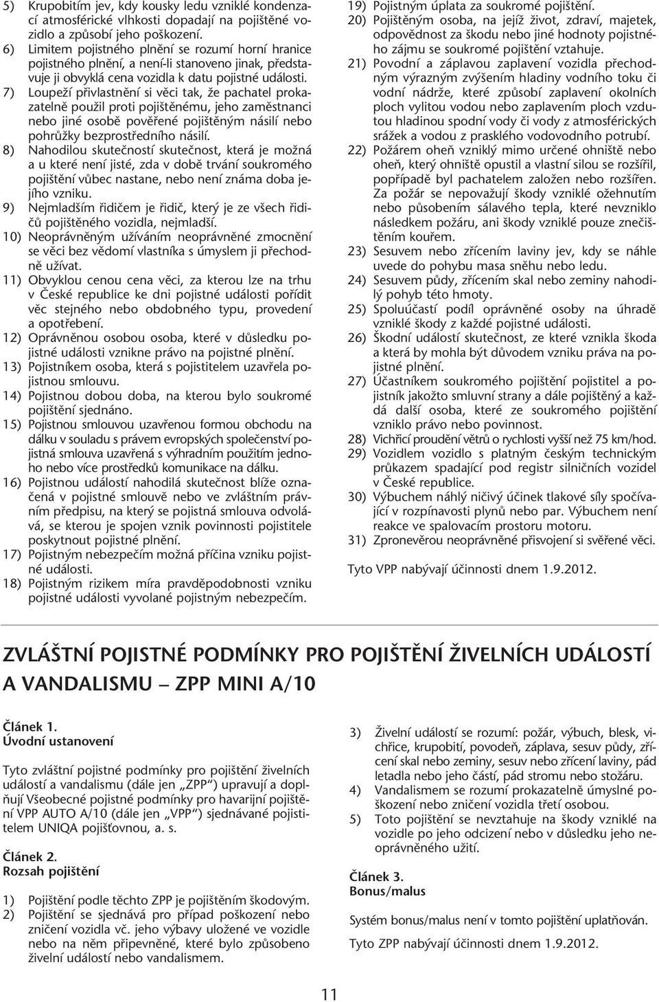 7) LoupeÏí pfiivlastnûní si vûci tak, Ïe pachatel prokazatelnû pouïil proti poji tûnému, jeho zamûstnanci nebo jiné osobû povûfiené poji tûn m násilí nebo pohrûïky bezprostfiedního násilí.