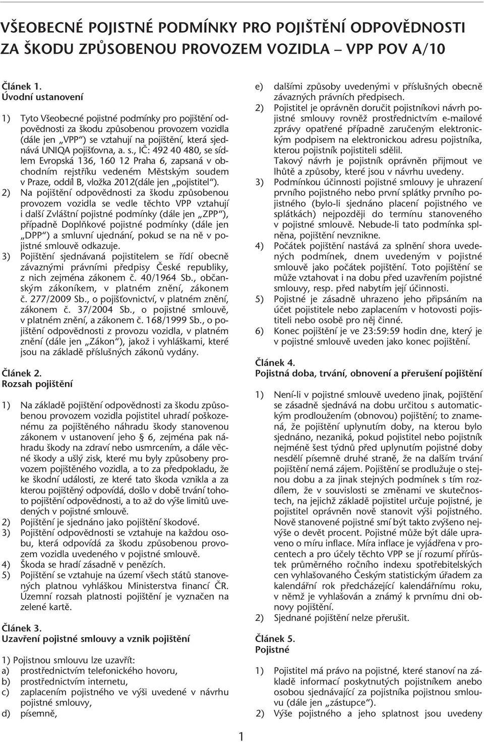 2) Na poji tûní odpovûdnosti za kodu zpûsobenou provozem vozidla se vedle tûchto VPP vztahují i dal í Zvlá tní pojistné podmínky (dále jen ZPP ), pfiípadnû DoplÀkové pojistné podmínky (dále jen DPP )