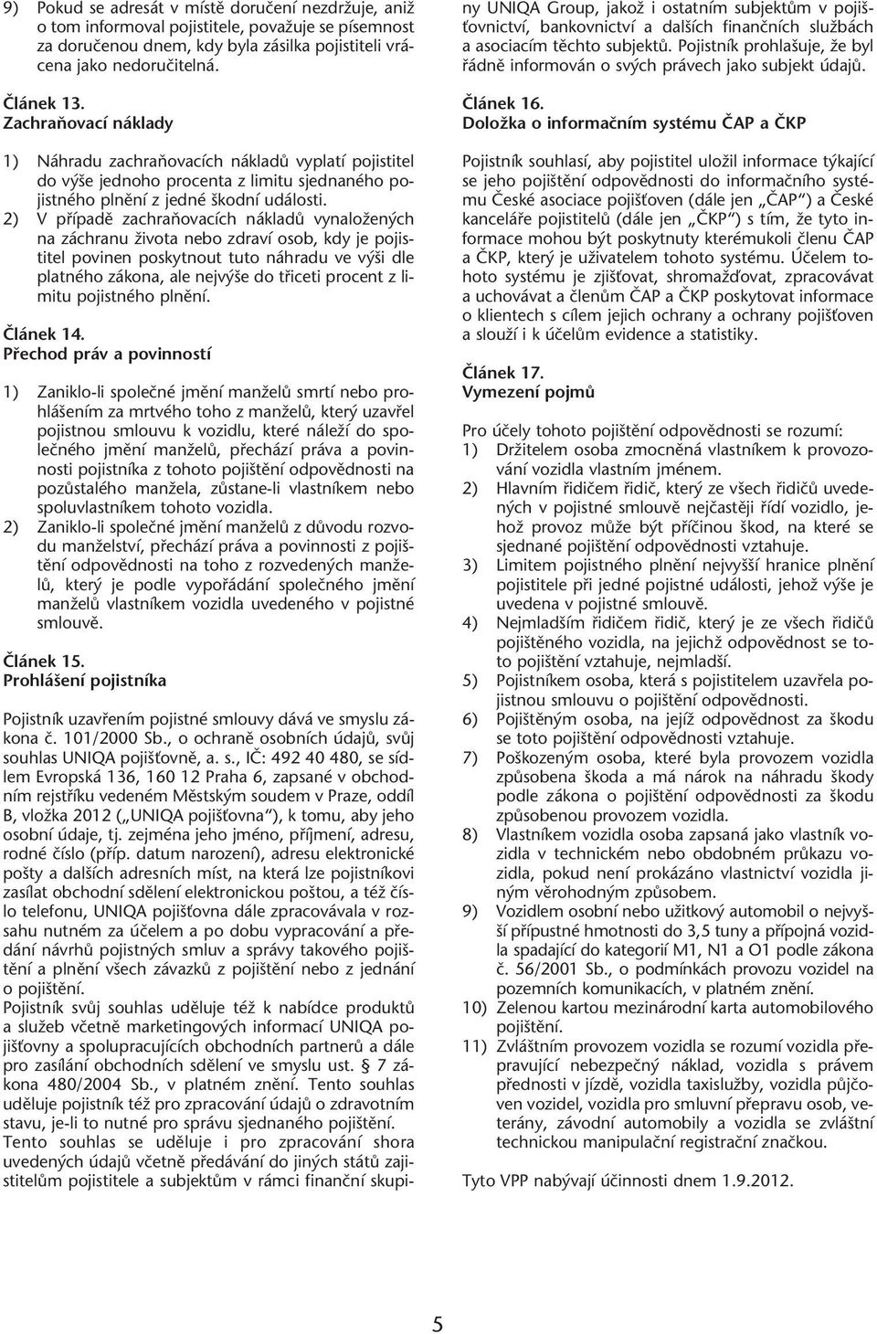 2) V pfiípadû zachraàovacích nákladû vynaloïen ch na záchranu Ïivota nebo zdraví osob, kdy je pojistitel povinen poskytnout tuto náhradu ve v i dle platného zákona, ale nejv e do tfiiceti procent z