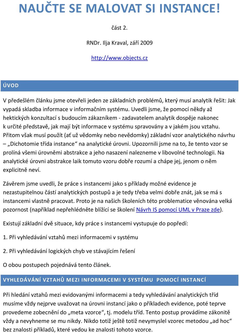 Uvedli jsme, že pomocí někdy až hektických konzultací s budoucím zákazníkem - zadavatelem analytik dospěje nakonec k určité představě, jak mají být informace v systému spravovány a v jakém jsou