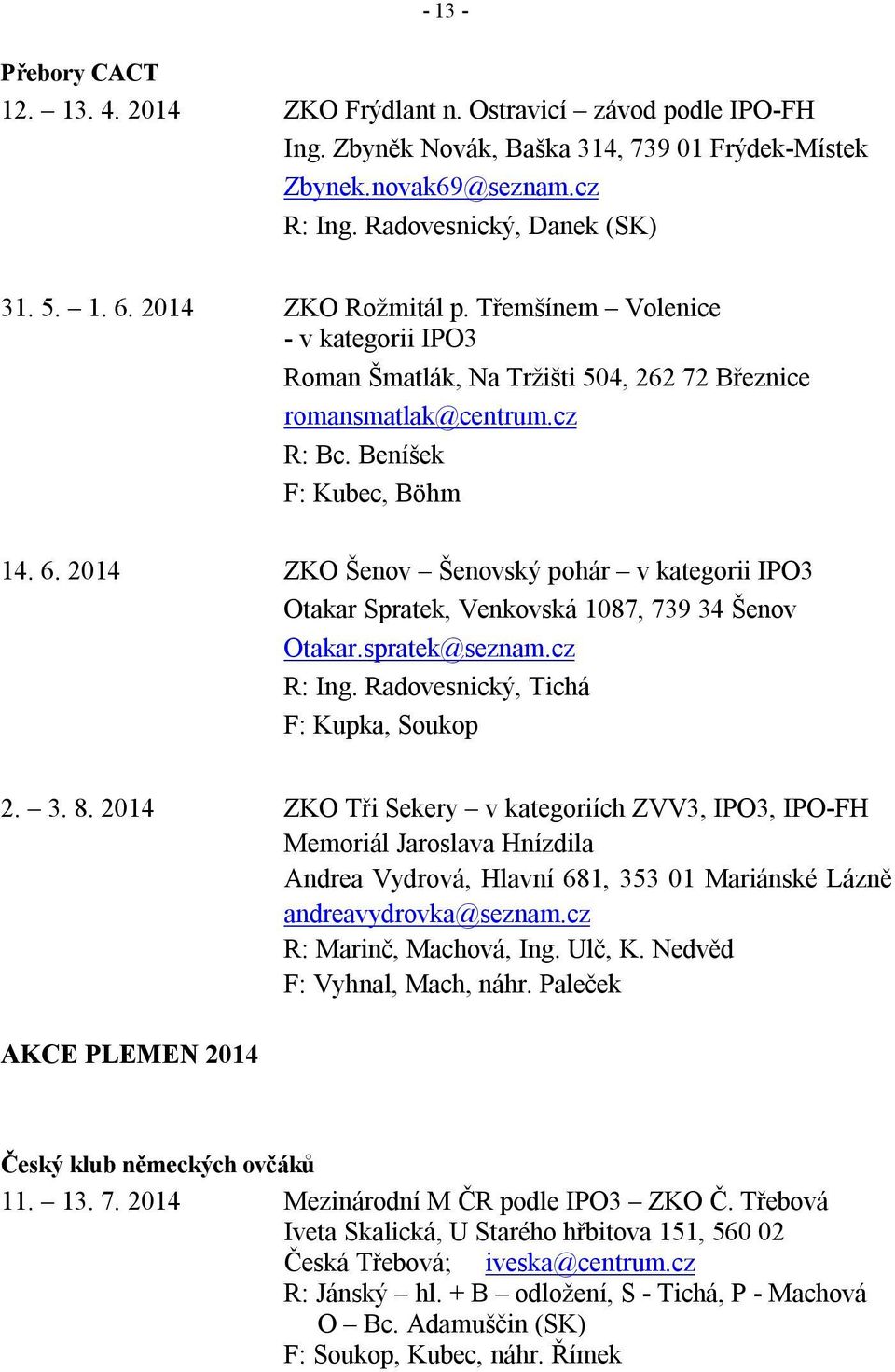 2014 ZKO Šenov Šenovský pohár v kategorii IPO3 Otakar Spratek, Venkovská 1087, 739 34 Šenov Otakar.spratek@seznam.cz R: Ing. Radovesnický, Tichá F: Kupka, Soukop 2. 3. 8.
