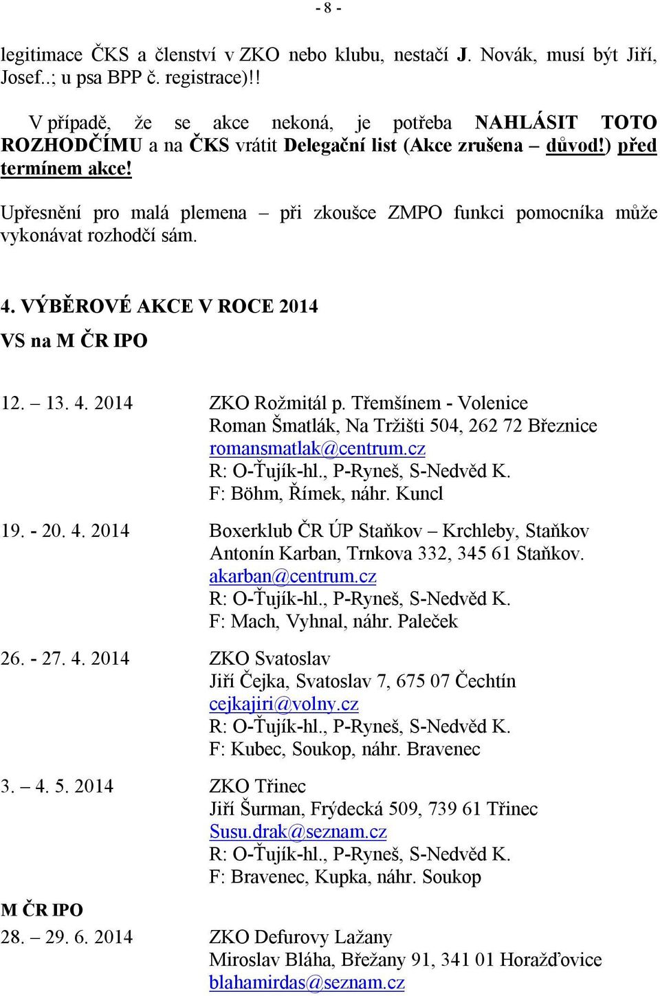 Upřesnění pro malá plemena při zkoušce ZMPO funkci pomocníka může vykonávat rozhodčí sám. 4. VÝBĚROVÉ AKCE V ROCE 2014 VS na M ČR IPO 12. 13. 4. 2014 ZKO Rožmitál p.