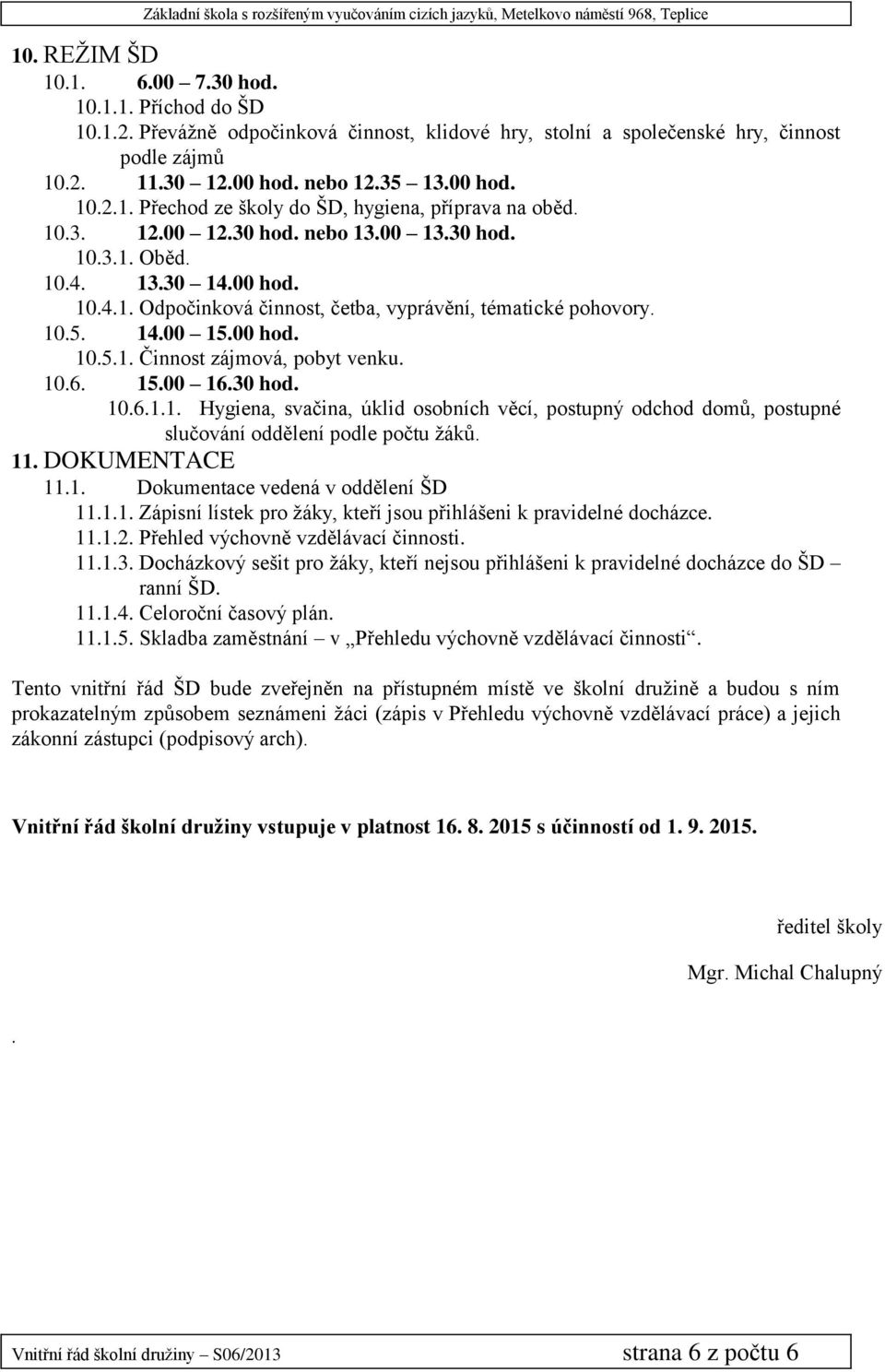 10.6. 15.00 16.30 hod. 10.6.1.1. Hygiena, svačina, úklid osobních věcí, postupný odchod domů, postupné slučování oddělení podle počtu žáků. 11. DOKUMENTACE 11.1. Dokumentace vedená v oddělení ŠD 11.1.1. Zápisní lístek pro žáky, kteří jsou přihlášeni k pravidelné docházce.