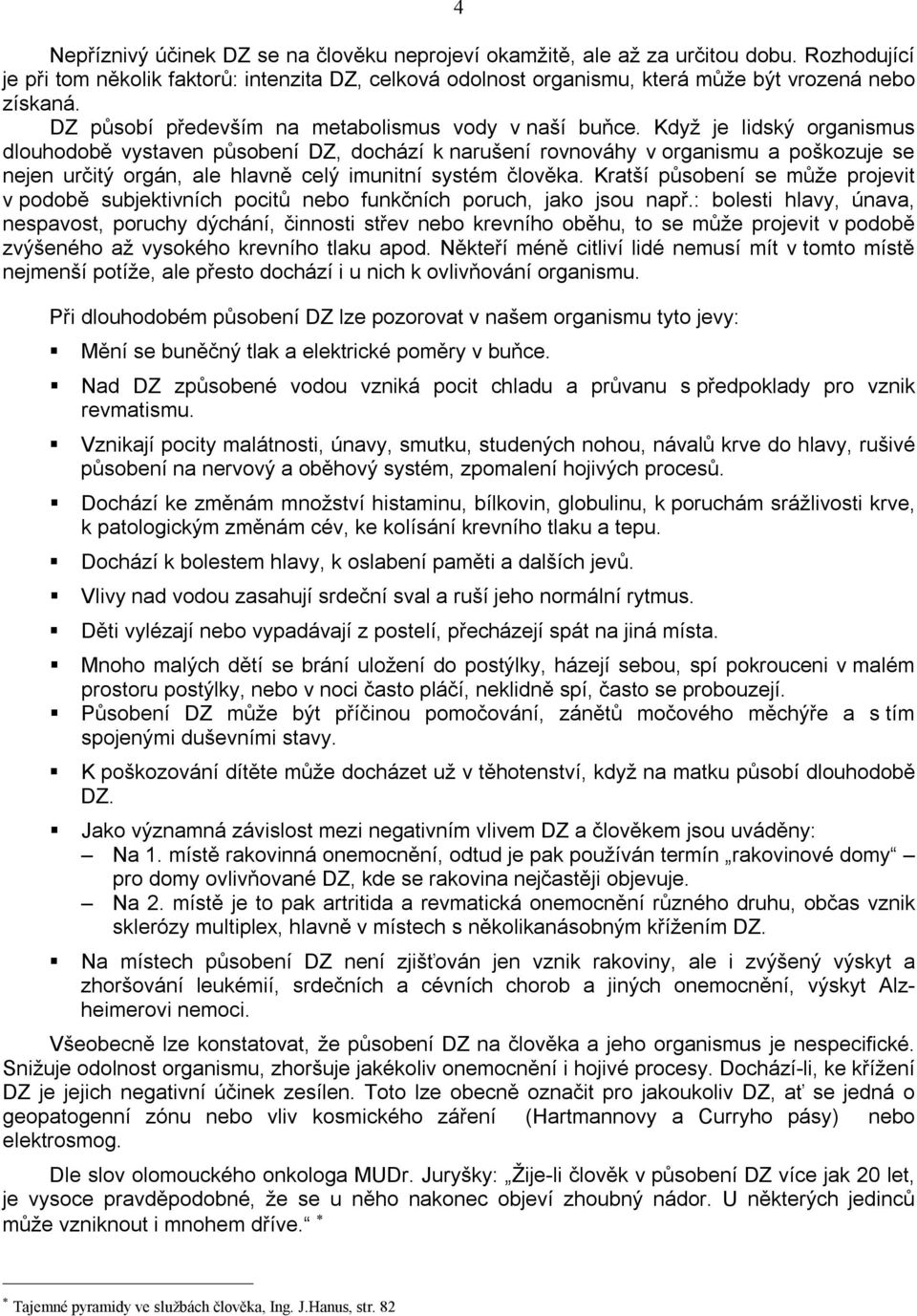 Když je lidský organismus dlouhodobě vystaven působení DZ, dochází k narušení rovnováhy v organismu a poškozuje se nejen určitý orgán, ale hlavně celý imunitní systém člověka.
