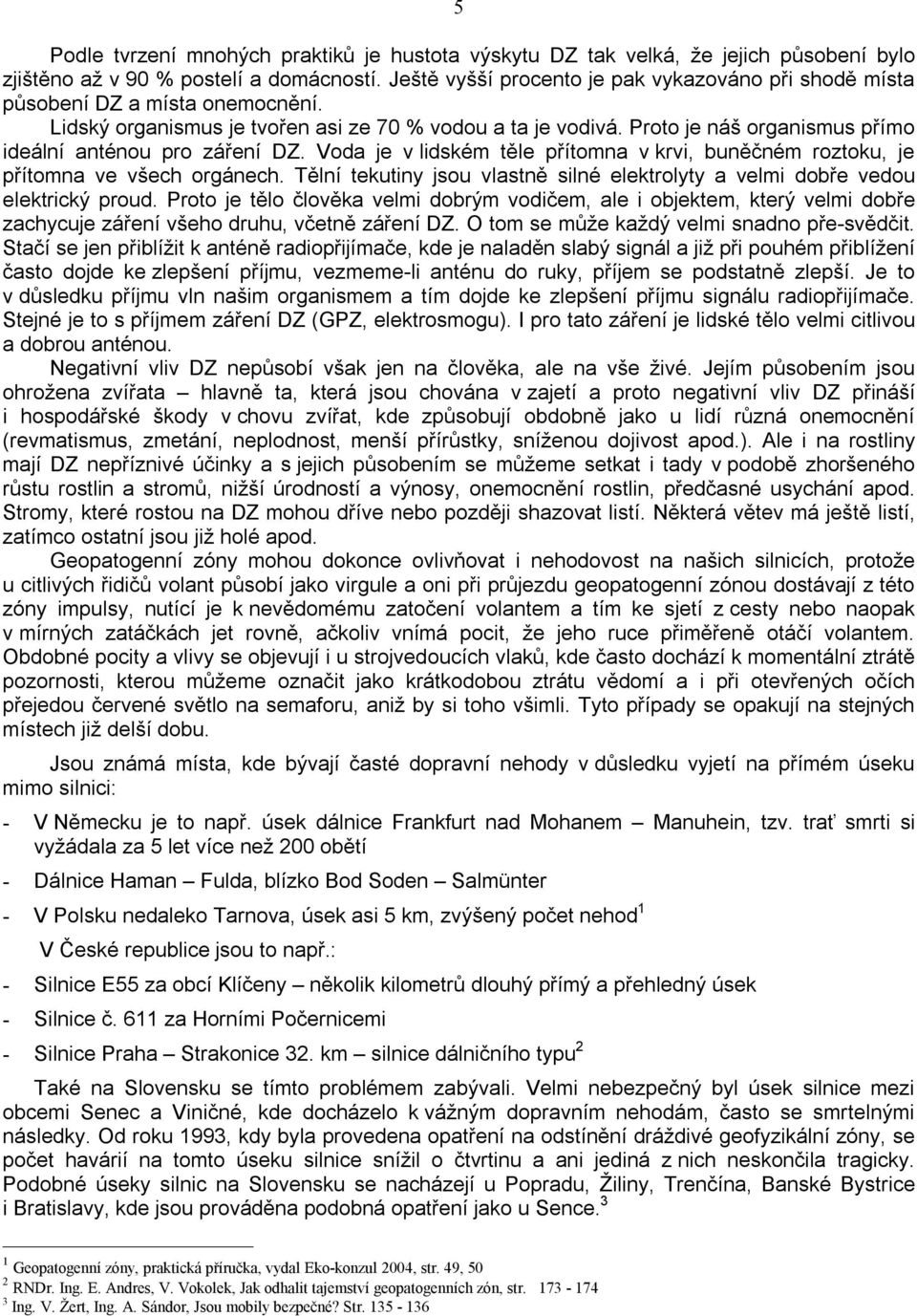 Proto je náš organismus přímo ideální anténou pro záření DZ. Voda je v lidském těle přítomna v krvi, buněčném roztoku, je přítomna ve všech orgánech.