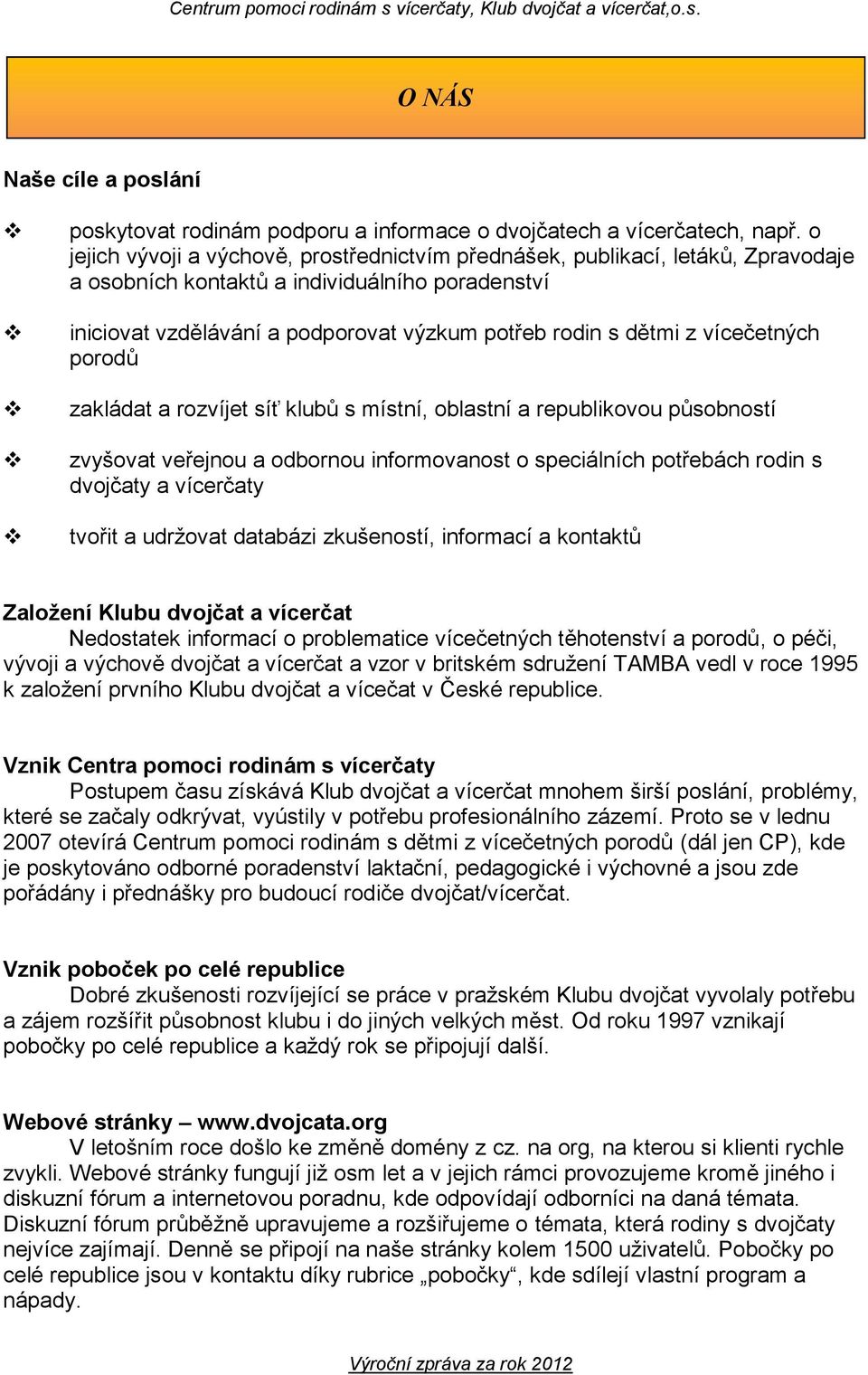 vícečetných porodů zakládat a rozvíjet síť klubů s místní, oblastní a republikovou působností zvyšovat veřejnou a odbornou informovanost o speciálních potřebách rodin s dvojčaty a vícerčaty tvořit a