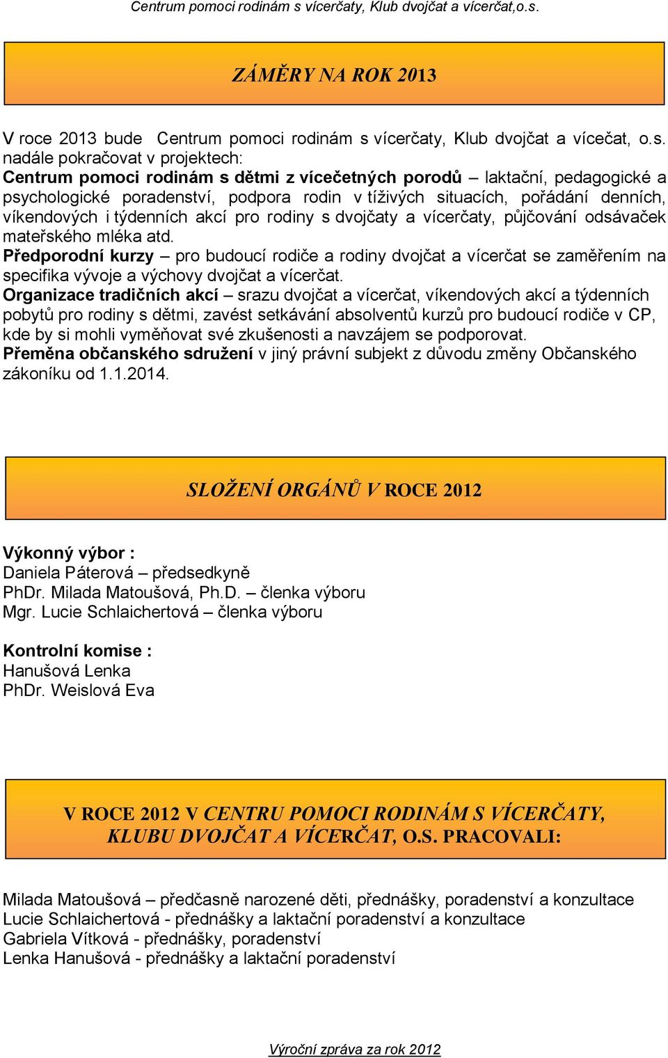 nadále pokračovat v projektech: Centrum pomoci rodinám s dětmi z vícečetných porodů laktační, pedagogické a psychologické poradenství, podpora rodin v tíživých situacích, pořádání denních,