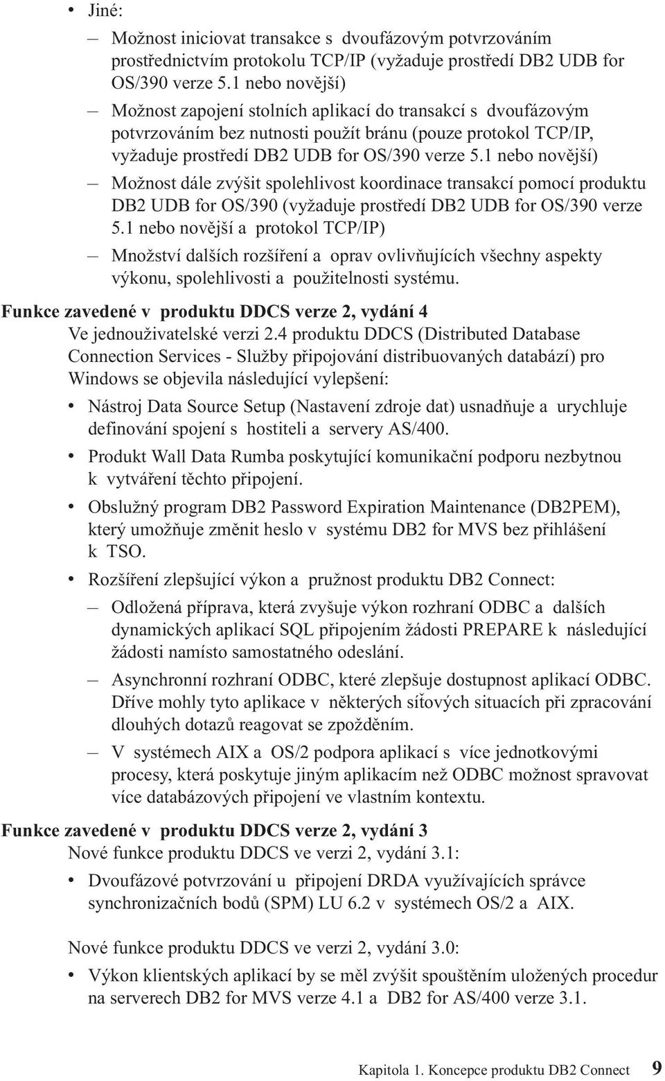 1 nebo novější) Možnost dále zvýšit spolehlivost koordinace transakcí pomocí produktu DB2 UDB for OS/390 (vyžaduje prostředí DB2 UDB for OS/390 verze 5.