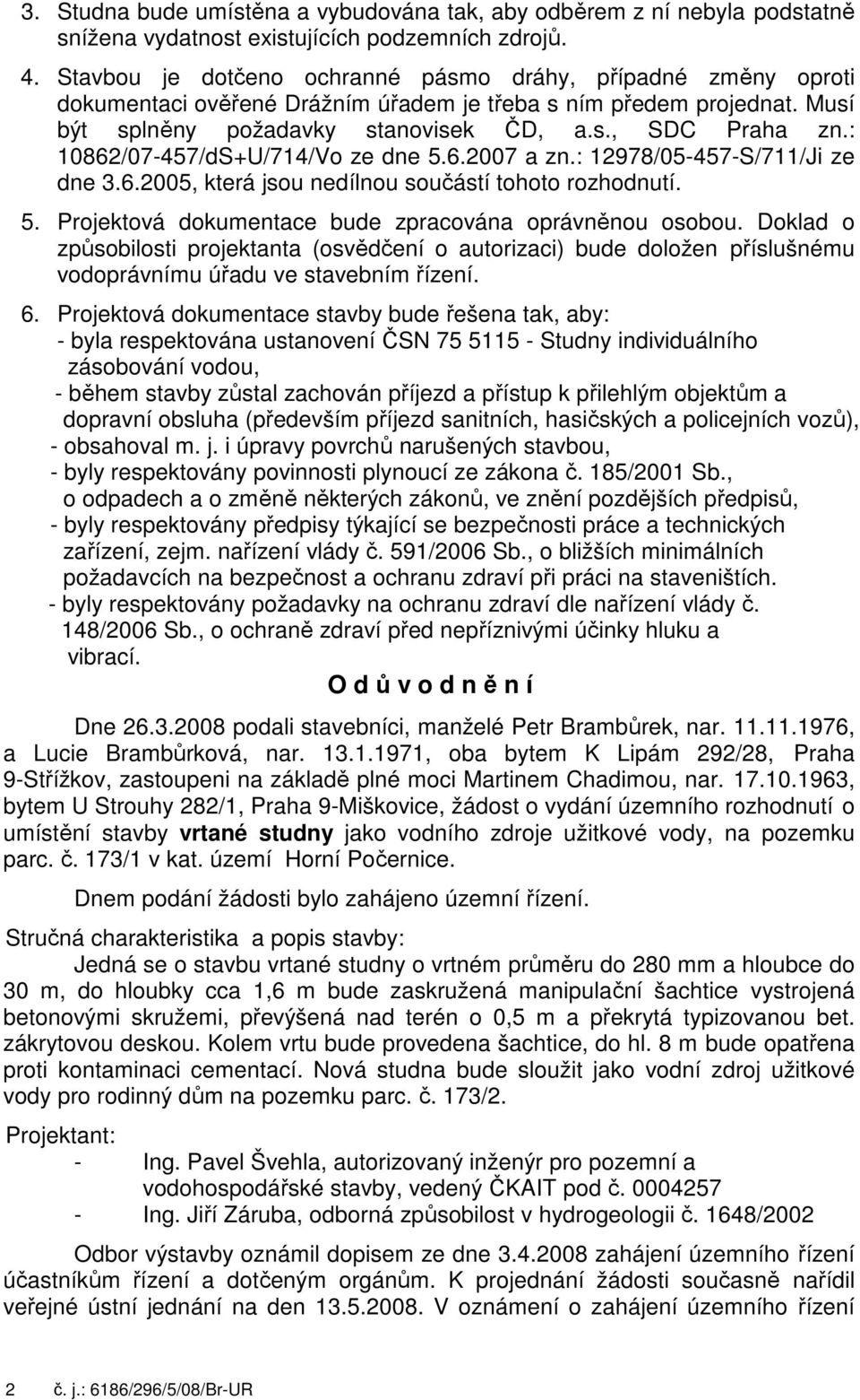 : 10862/07-457/dS+U/714/Vo ze dne 5.6.2007 a zn.: 12978/05-457-S/711/Ji ze dne 3.6.2005, která jsou nedílnou součástí tohoto rozhodnutí. Projektová dokumentace bude zpracována oprávněnou osobou.