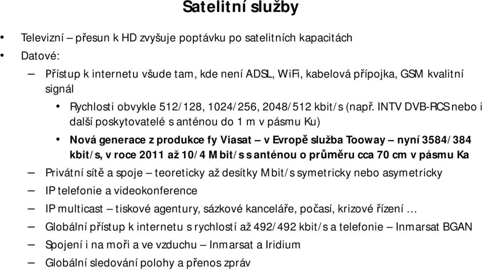 INTV DVB-RCS nebo i další poskytovatelé s anténou do 1 m v pásmu Ku) Nová generace z produkce fy Viasat v Evrop služba Tooway nyní 3584/384 kbit/s, v roce 2011 až 10/4 Mbit/s s anténou o pr ru cca 70