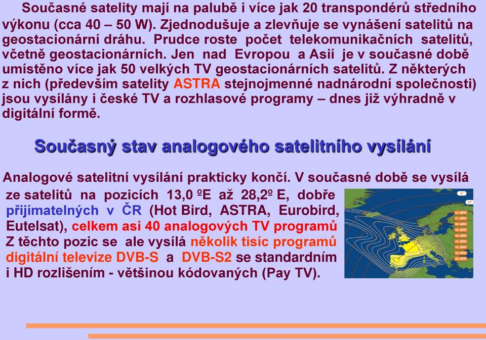 Z některých z nich (především satelity ASTRA stejnojmenné nadnárodní společnosti) jsou vysílány i české TV a rozhlasové programy dnes již výhradně v digitální formě.