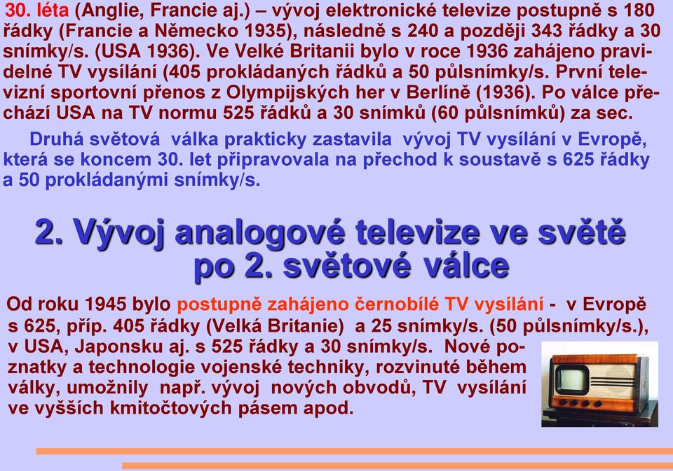 Po válce přechází USA na TV normu 525 řádků a 30 snímků (60 půlsnímků) za sec. Druhá světová válka prakticky zastavila vývoj TV vysílání v Evropě, která se koncem 30.