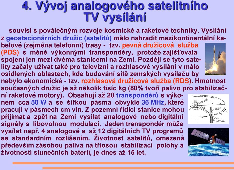 pevná družicová služba (PDS) s méně výkonnými transpondéry, protože zajišťovala spojení jen mezi dvěma stanicemi na Zemi.