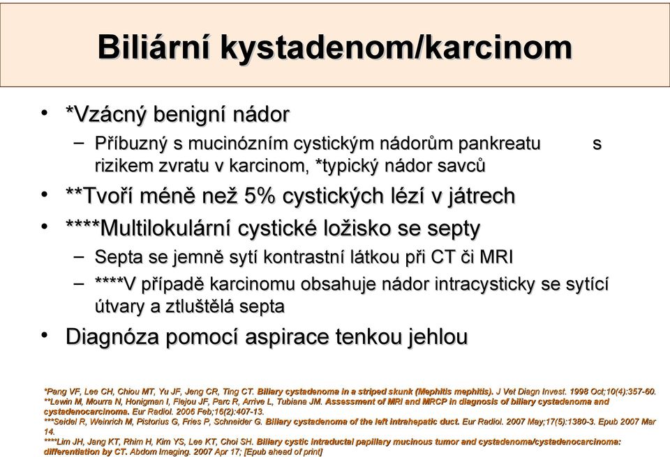 pomocí aspirace tenkou jehlou *Pang VF, Lee CH, Chiou MT, Yu JF, Jeng CR, Ting CT. Biliary cystadenoma in a striped skunk (Mephitis mephitis). J Vet Diagn Invest. 1998 Oct;10(4):357-60.