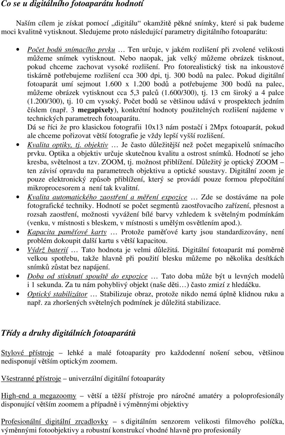 Nebo naopak, jak velký můžeme obrázek tisknout, pokud chceme zachovat vysoké rozlišení. Pro fotorealistický tisk na inkoustové tiskárně potřebujeme rozlišení cca 300 dpi, tj. 300 bodů na palec.