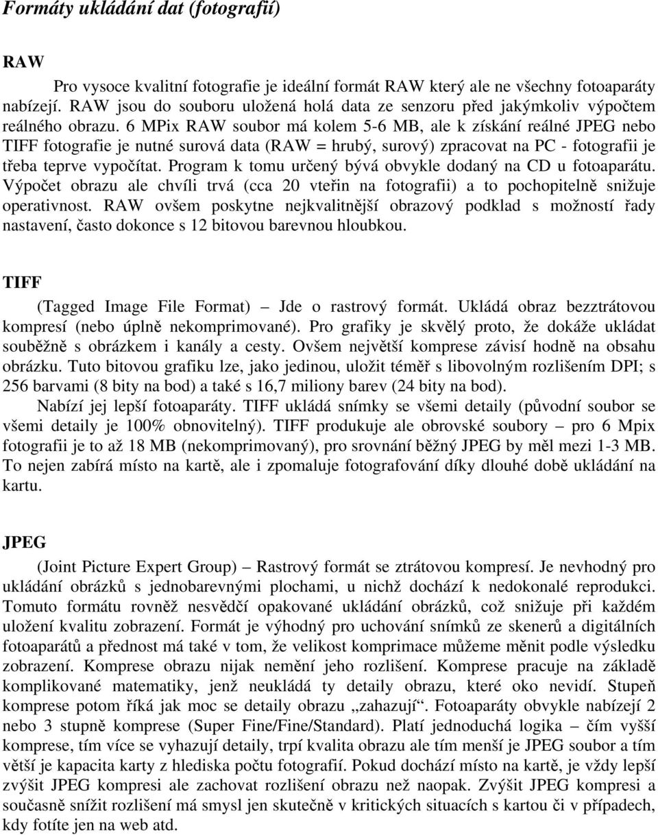 6 MPix RAW soubor má kolem 5-6 MB, ale k získání reálné JPEG nebo TIFF fotografie je nutné surová data (RAW = hrubý, surový) zpracovat na PC - fotografii je třeba teprve vypočítat.