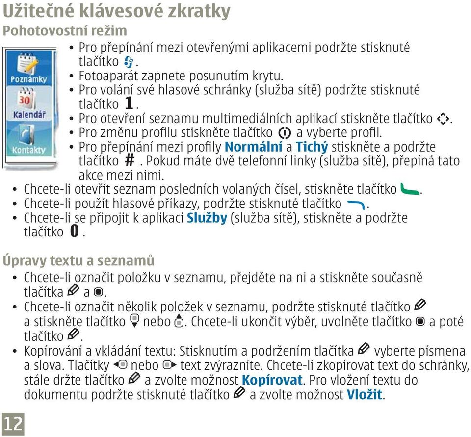 Pro přepínání mezi profily Normální a Tichý stiskněte a podržte tlačítko. Pokud máte dvě telefonní linky (služba sítě), přepíná tato akce mezi nimi.