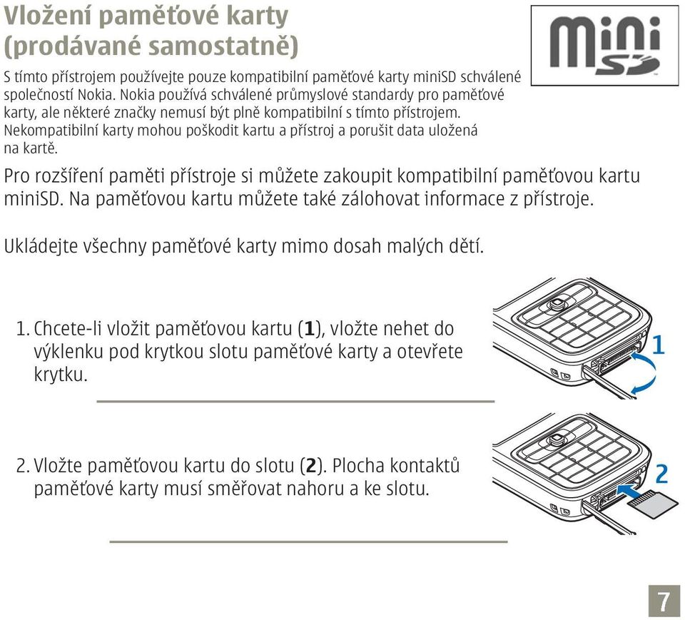 Nekompatibilní karty mohou poškodit kartu a přístroj a porušit data uložená na kartě. Pro rozšíření paměti přístroje si můžete zakoupit kompatibilní paměťovou kartu minisd.