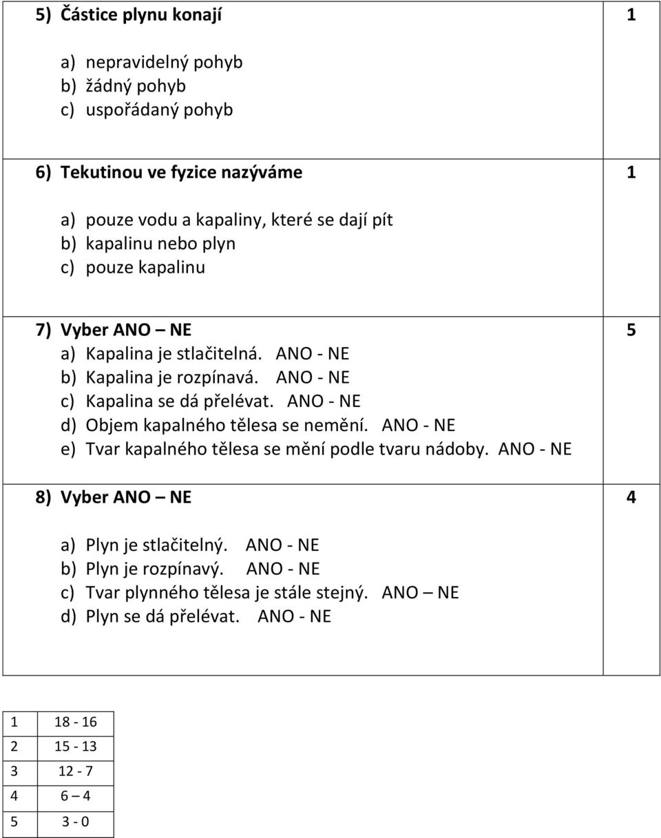 ANO - NE c) Kapalina se dá přelévat. ANO - NE d) Objem kapalného tělesa se nemění. ANO - NE e) Tvar kapalného tělesa se mění podle tvaru nádoby.