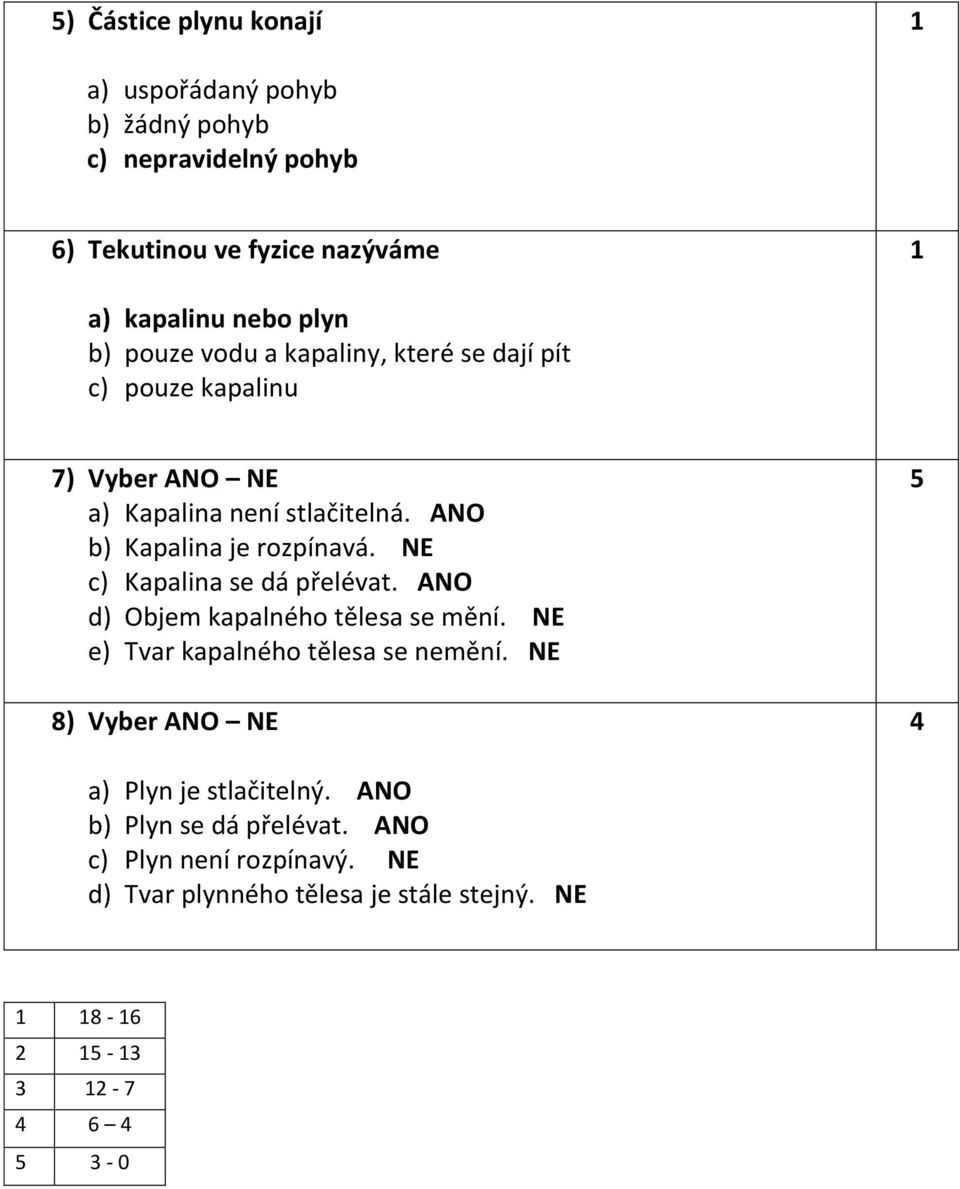 NE c) Kapalina se dá přelévat. ANO d) Objem kapalného tělesa se mění. NE e) Tvar kapalného tělesa se nemění.