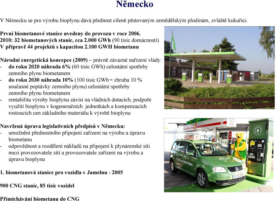 100 GWH biometanu Národní energetická koncepce (2009) právně závazné nařízení vlády: - do roku 2020 náhrada 6% (60 tisíc GWh) celostátní spotřeby zemního plynu biometanem - do roku 2030 náhrada 10%