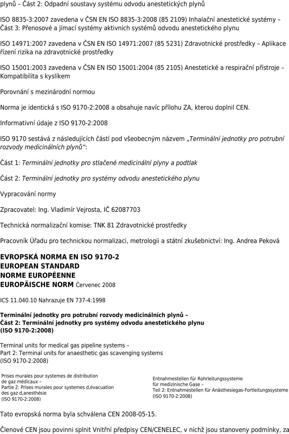 zavedena v ČSN EN ISO 15001:2004 (85 2105) Anestetické a respirační přístroje Kompatibilita s kyslíkem Porovnání s mezinárodní normou Norma je identická s ISO 9170-2:2008 a obsahuje navíc přílohu ZA,