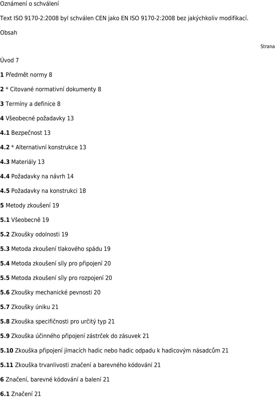 4 Požadavky na návrh 14 4.5 Požadavky na konstrukci 18 5 Metody zkoušení 19 5.1 Všeobecně 19 5.2 Zkoušky odolnosti 19 5.3 Metoda zkoušení tlakového spádu 19 5.