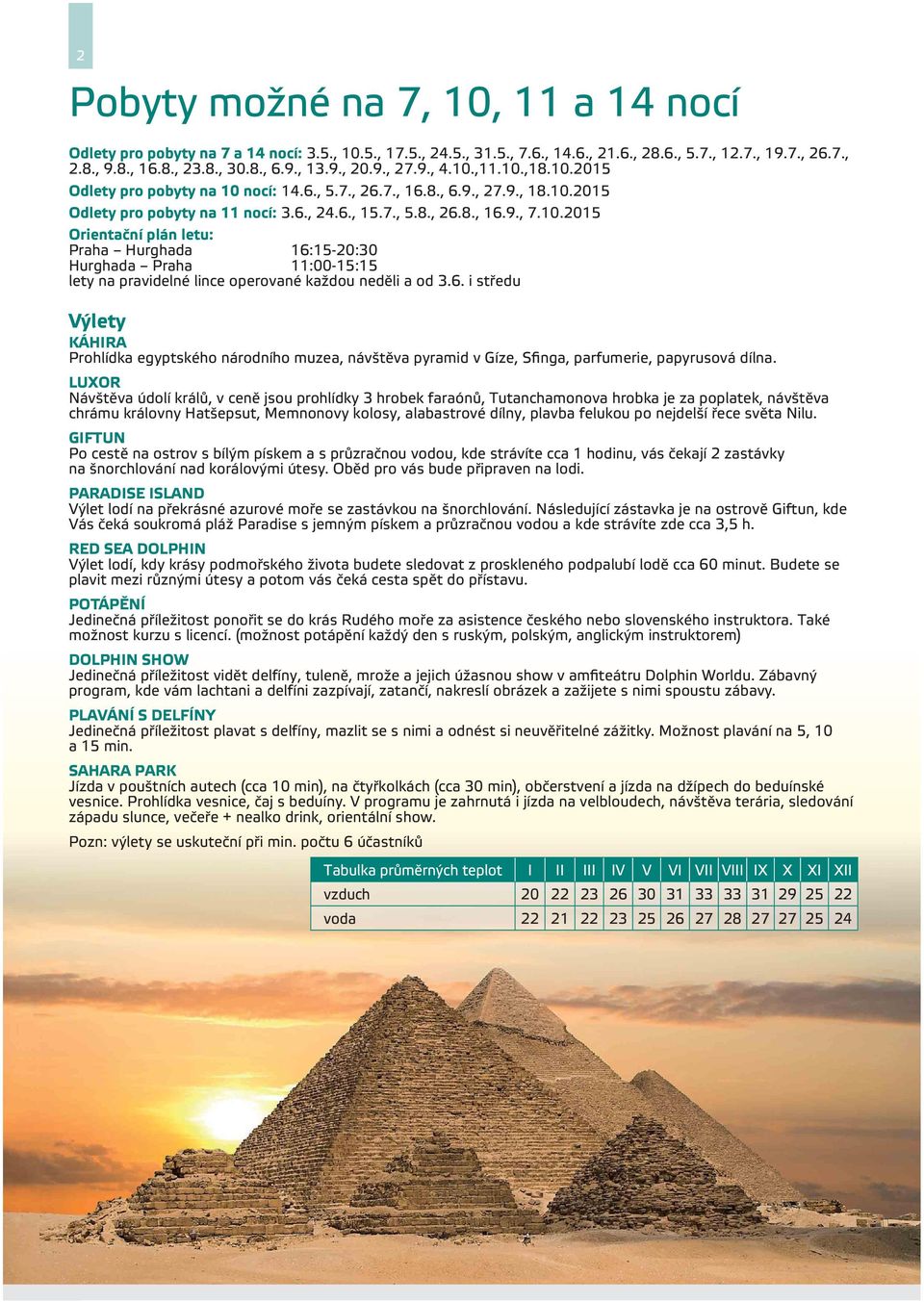 6. i středu Výlety KÁHIRA Prohlídka egyptského národního muzea, návštěva pyramid v Gíze, Sfinga, parfumerie, papyrusová dílna.