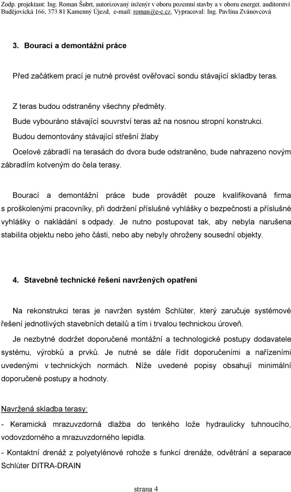 Budou demontovány stávající střešní žlaby Ocelové zábradlí na terasách do dvora bude odstraněno, bude nahrazeno novým zábradlím kotveným do čela terasy.