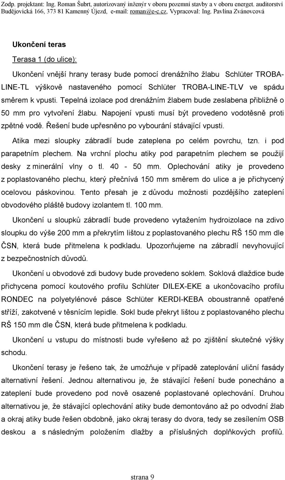 Řešení bude upřesněno po vybourání stávající vpusti. Atika mezi sloupky zábradlí bude zateplena po celém povrchu, tzn. i pod parapetním plechem.