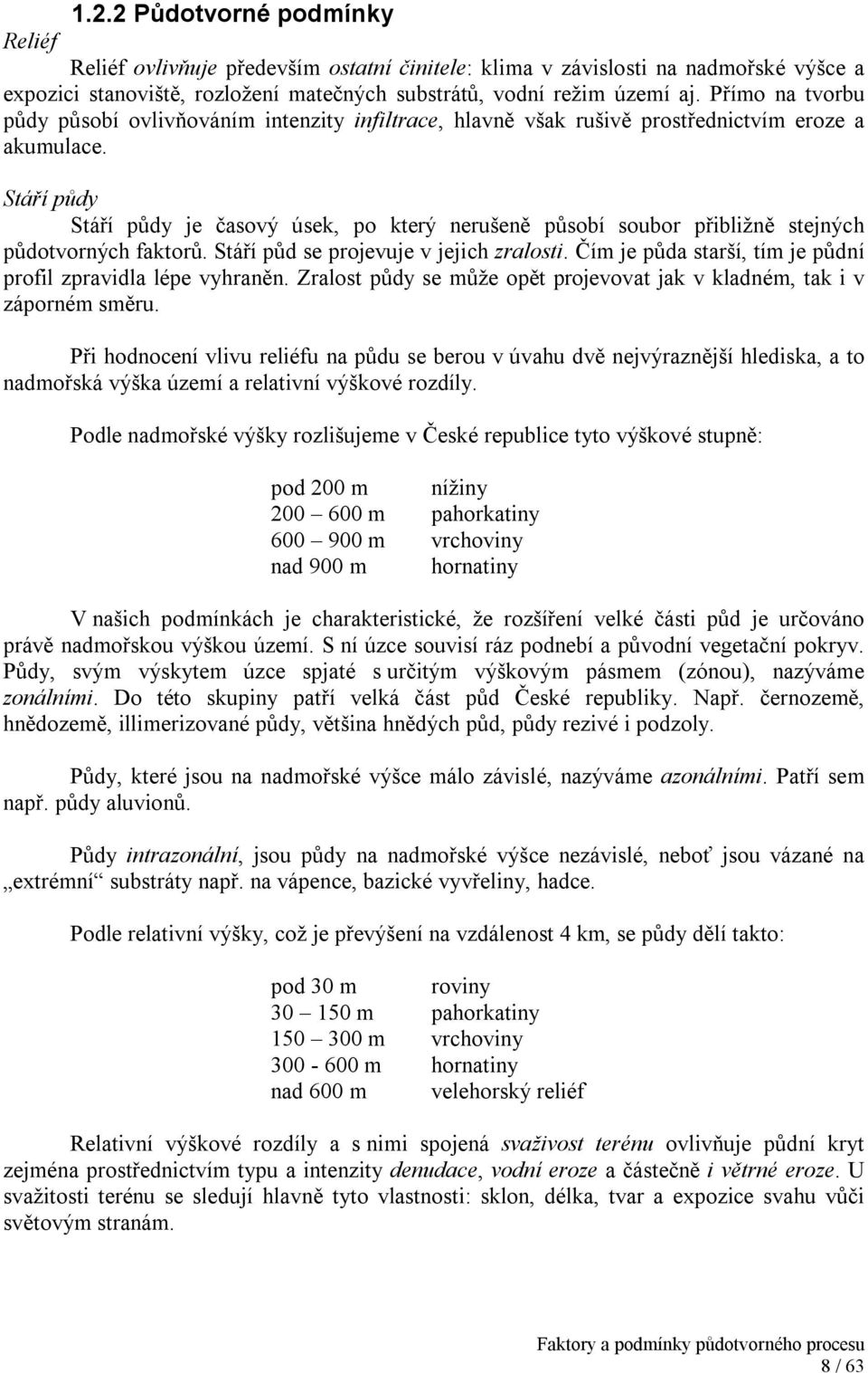 Stáří půdy Stáří půdy je časový úsek, po který nerušeně působí soubor přibližně stejných půdotvorných faktorů. Stáří půd se projevuje v jejich zralosti.