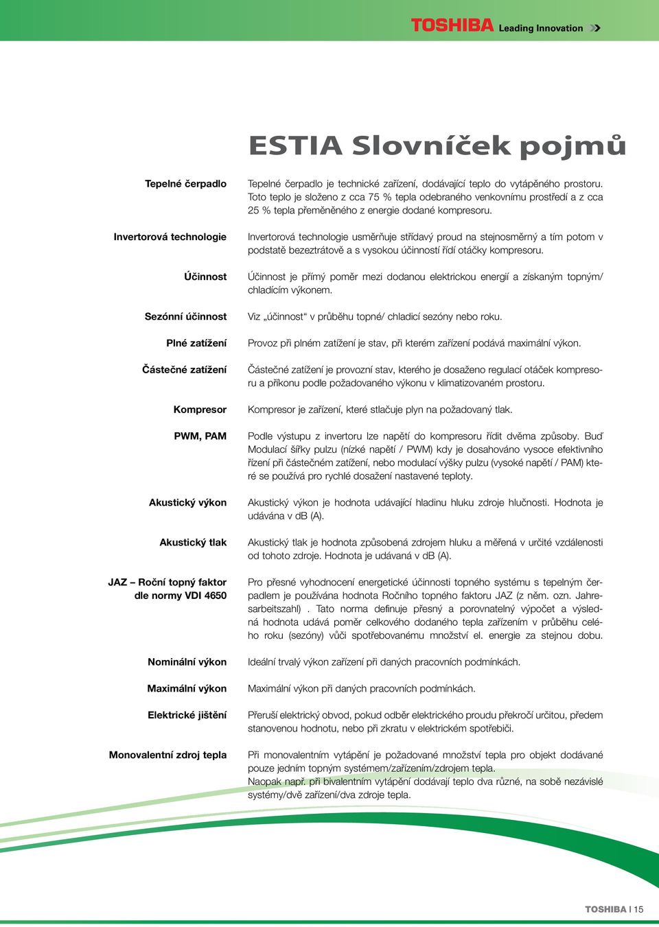 Toto teplo je složeno z cca 75 % tepla odebraného venkovnímu prostředí a z cca 25 % tepla přeměněného z energie dodané kompresoru.