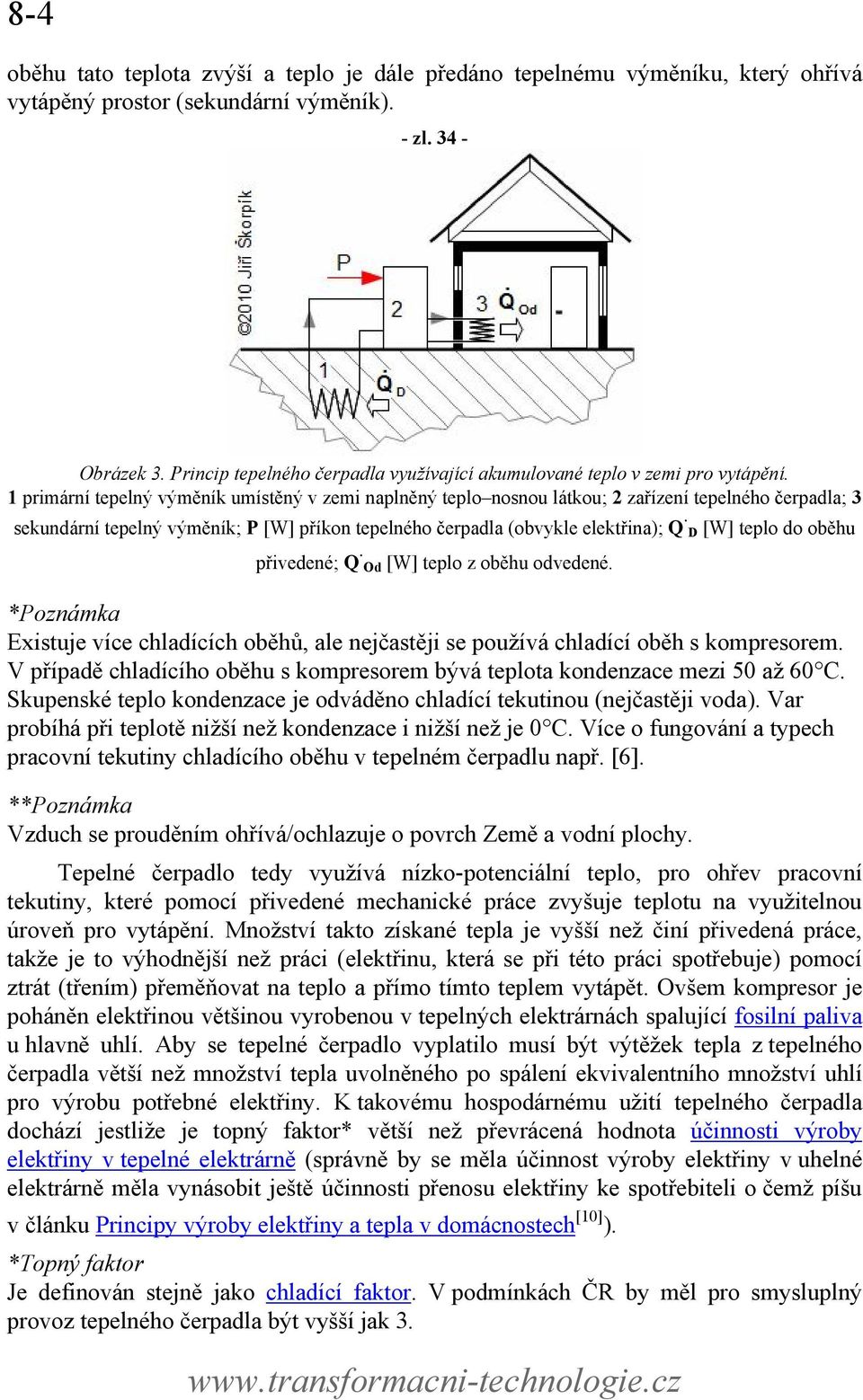 1 primární tepelný výměník umístěný v zemi naplněný teplo nosnou látkou; 2 zařízení tepelného čerpadla; 3 sekundární tepelný výměník; P [W] příkon tepelného čerpadla (obvykle elektřina); Q D [W]